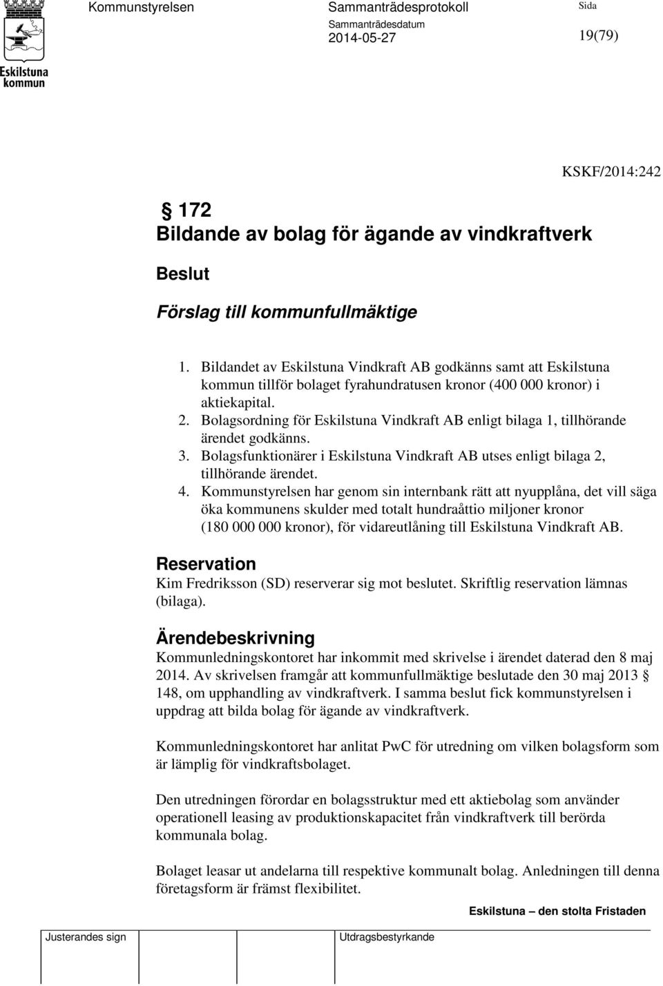 Bolagsordning för Eskilstuna Vindkraft AB enligt bilaga 1, tillhörande ärendet godkänns. 3. Bolagsfunktionärer i Eskilstuna Vindkraft AB utses enligt bilaga 2, tillhörande ärendet. 4.