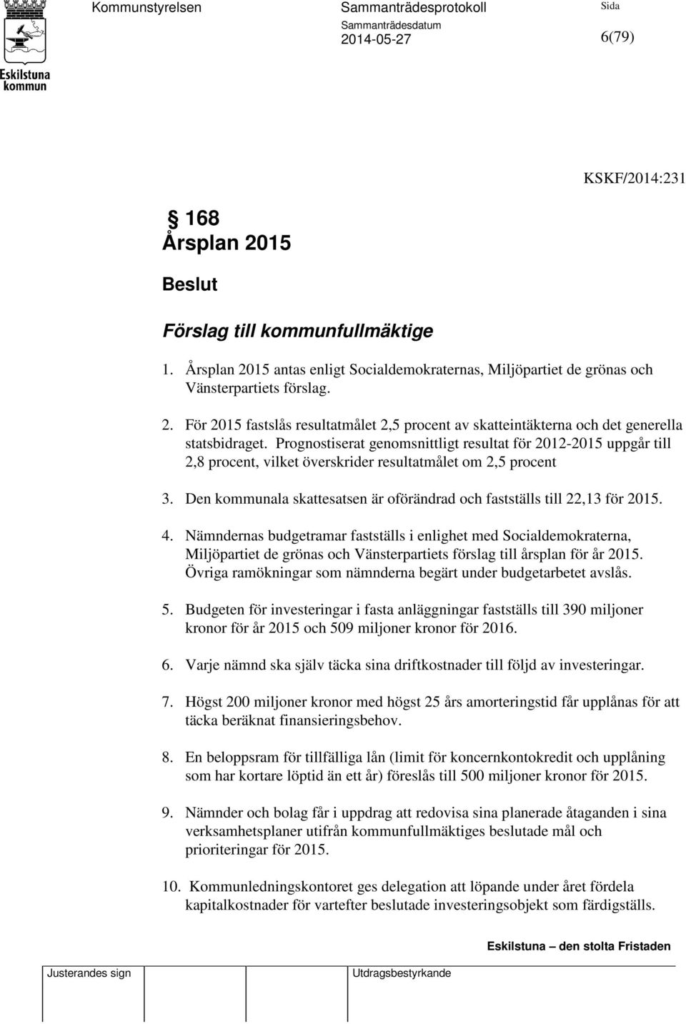 Den kommunala skattesatsen är oförändrad och fastställs till 22,13 för 2015. 4.