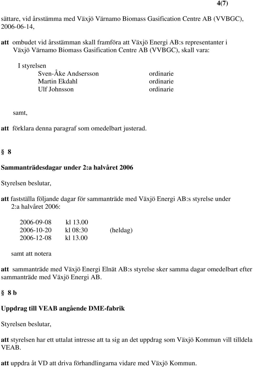 8 Sammanträdesdagar under 2:a halvåret 2006 att fastställa följande dagar för sammanträde med Växjö Energi AB:s styrelse under 2:a halvåret 2006: 2006-09-08 kl 13.