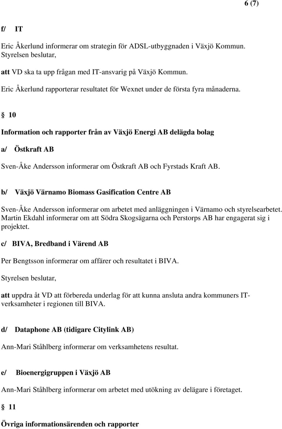 10 Information och rapporter från av Växjö Energi AB delägda bolag a/ Östkraft AB Sven-Åke Andersson informerar om Östkraft AB och Fyrstads Kraft AB.