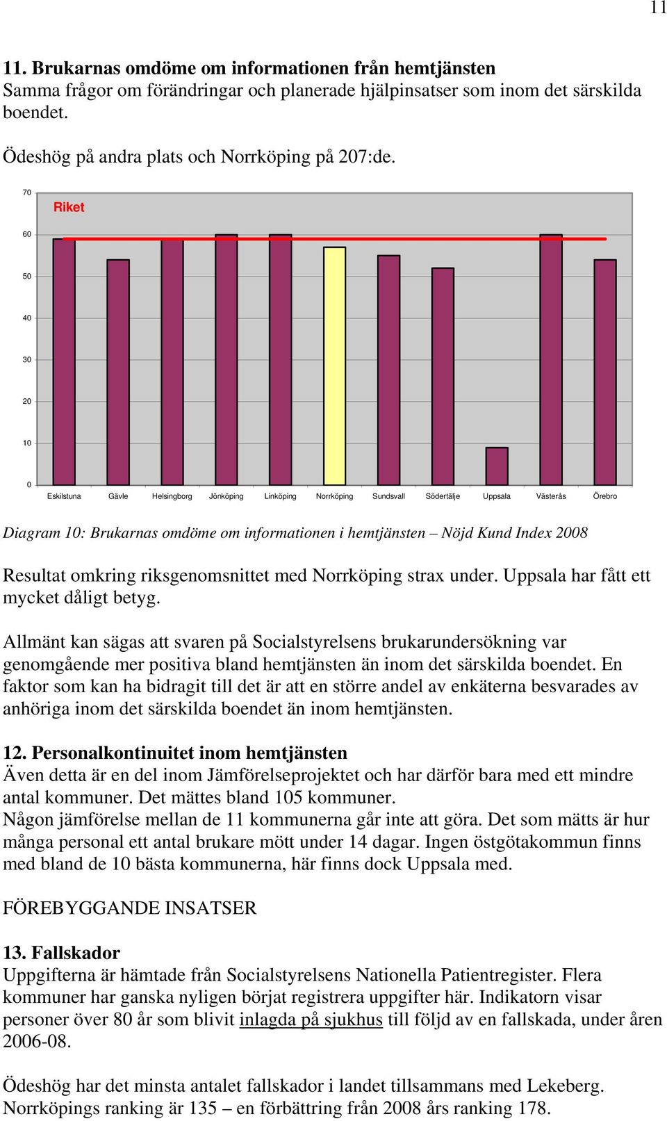 Allmänt kan sägas att svaren på Socialstyrelsens brukarundersökning var genomgående mer positiva bland hemtjänsten än inom det särskilda boendet.