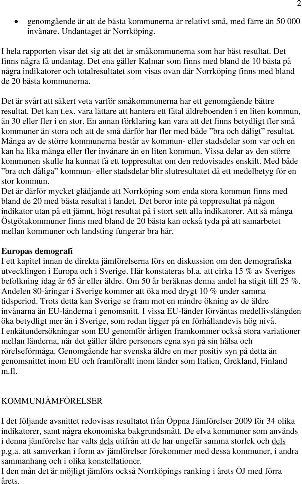 Det är svårt att säkert veta varför småkommunerna har ett genomgående bättre resultat. Det kan t.ex. vara lättare att hantera ett fåtal äldreboenden i en liten kommun, än 3 eller fler i en stor.