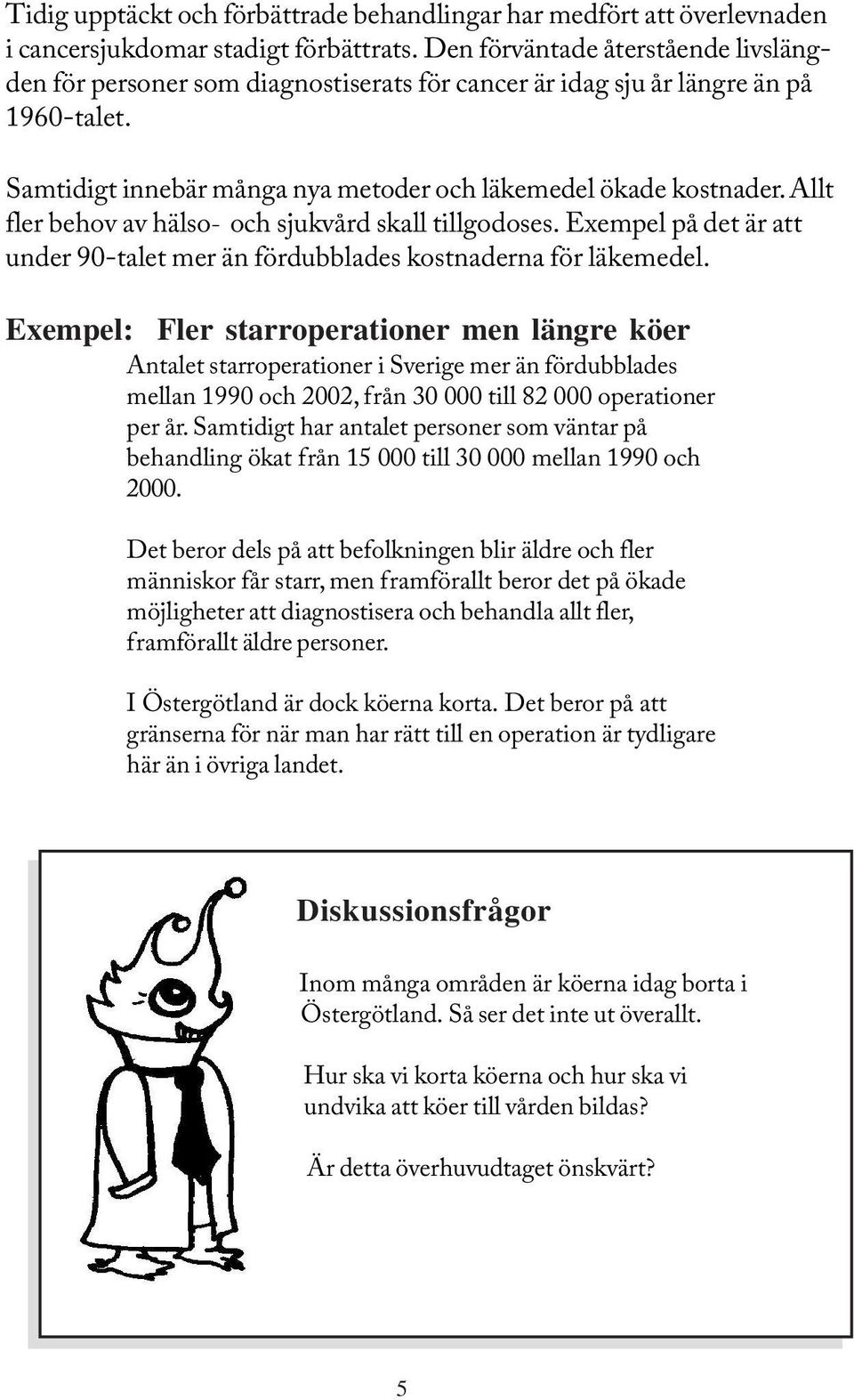 Allt fler behov av hälso- och sjukvård skall tillgodoses. Exempel på det är att under 90-talet mer än fördubblades kostnaderna för läkemedel.