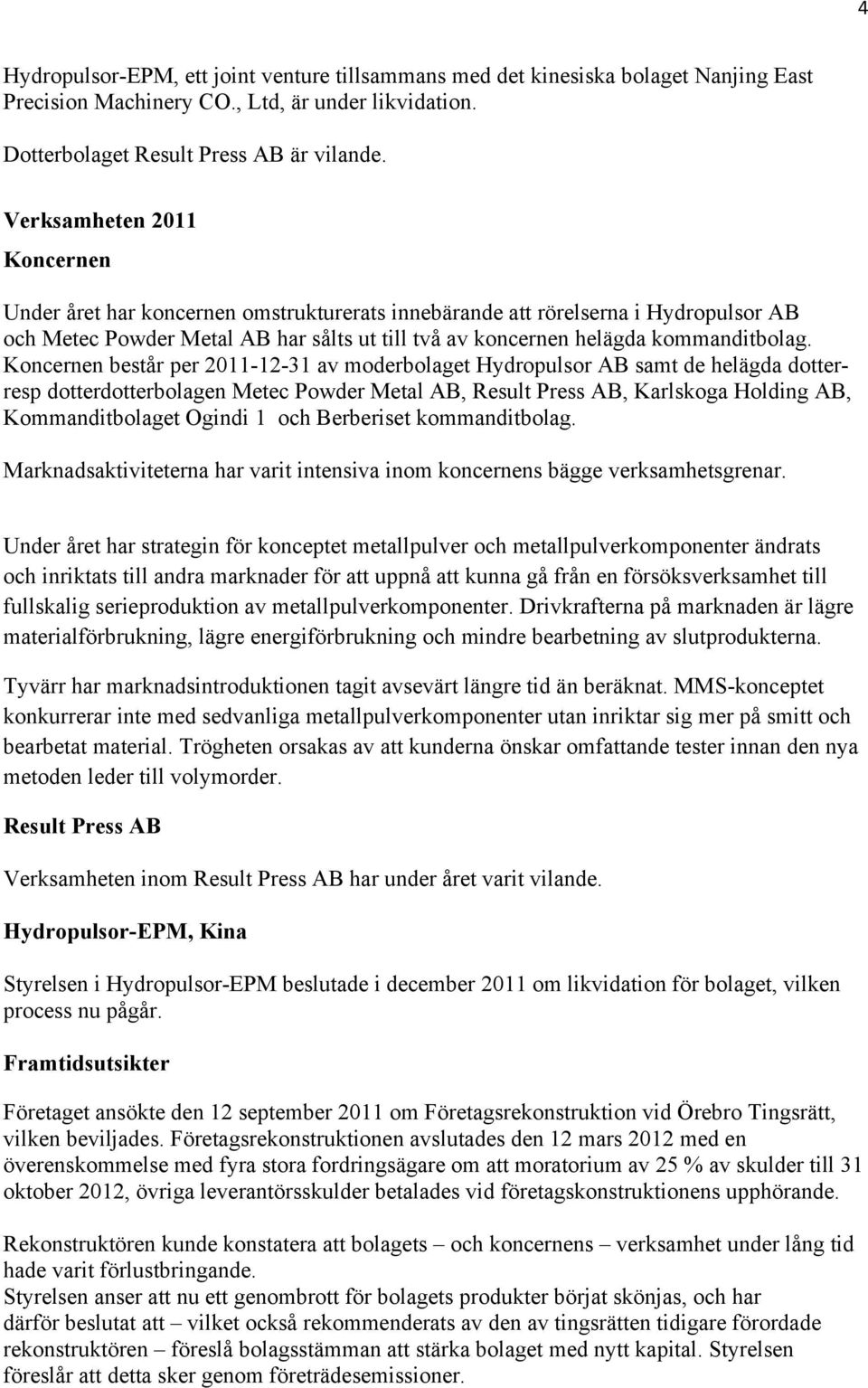 Koncernen består per 2011-12-31 av moderbolaget Hydropulsor AB samt de helägda dotterresp dotterdotterbolagen Metec Powder Metal AB, Result Press AB, Karlskoga Holding AB, Kommanditbolaget Ogindi 1