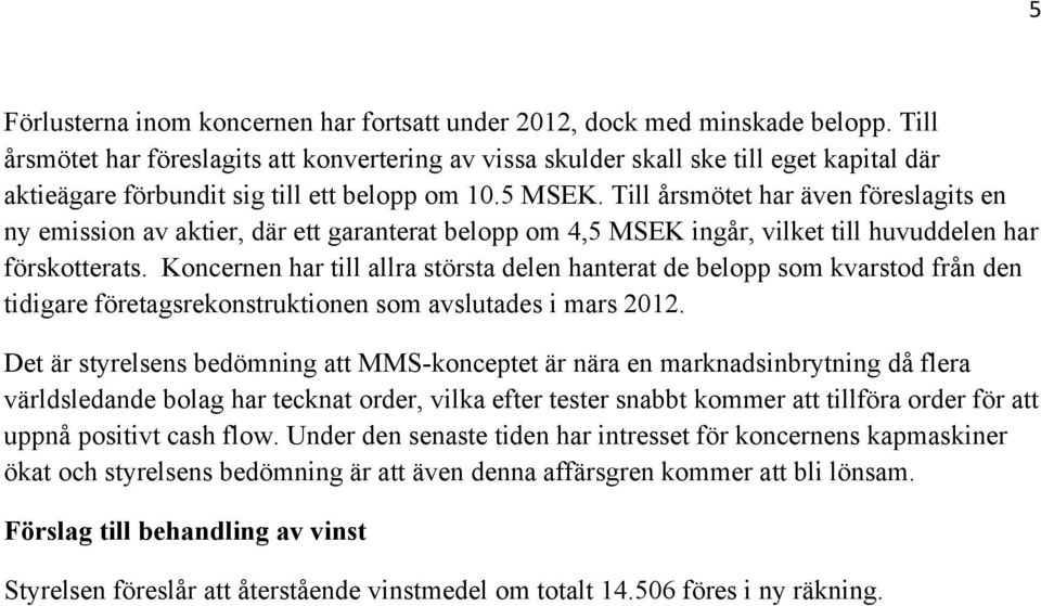 Till årsmötet har även föreslagits en ny emission av aktier, där ett garanterat belopp om 4,5 MSEK ingår, vilket till huvuddelen har förskotterats.