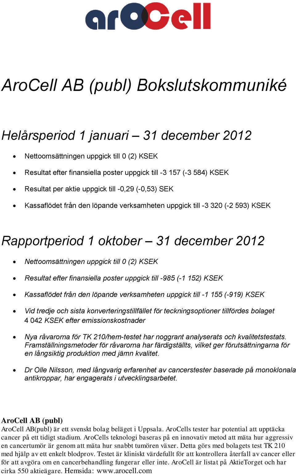 Resultat efter finansiella poster uppgick till -985 (-1 152) KSEK Kassaflödet från den löpande verksamheten uppgick till -1 155 (-919) KSEK Vid tredje och sista konverteringstillfället för