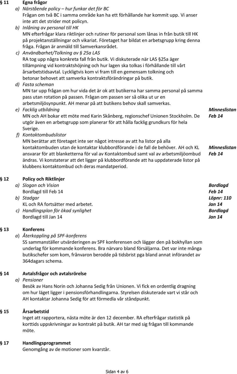 Företaget har bildat en arbetsgrupp kring denna fråga. Frågan är anmäld till Samverkansrådet. c) Användbarhet/Tolkning av 25a LAS RA tog upp några konkreta fall från butik.