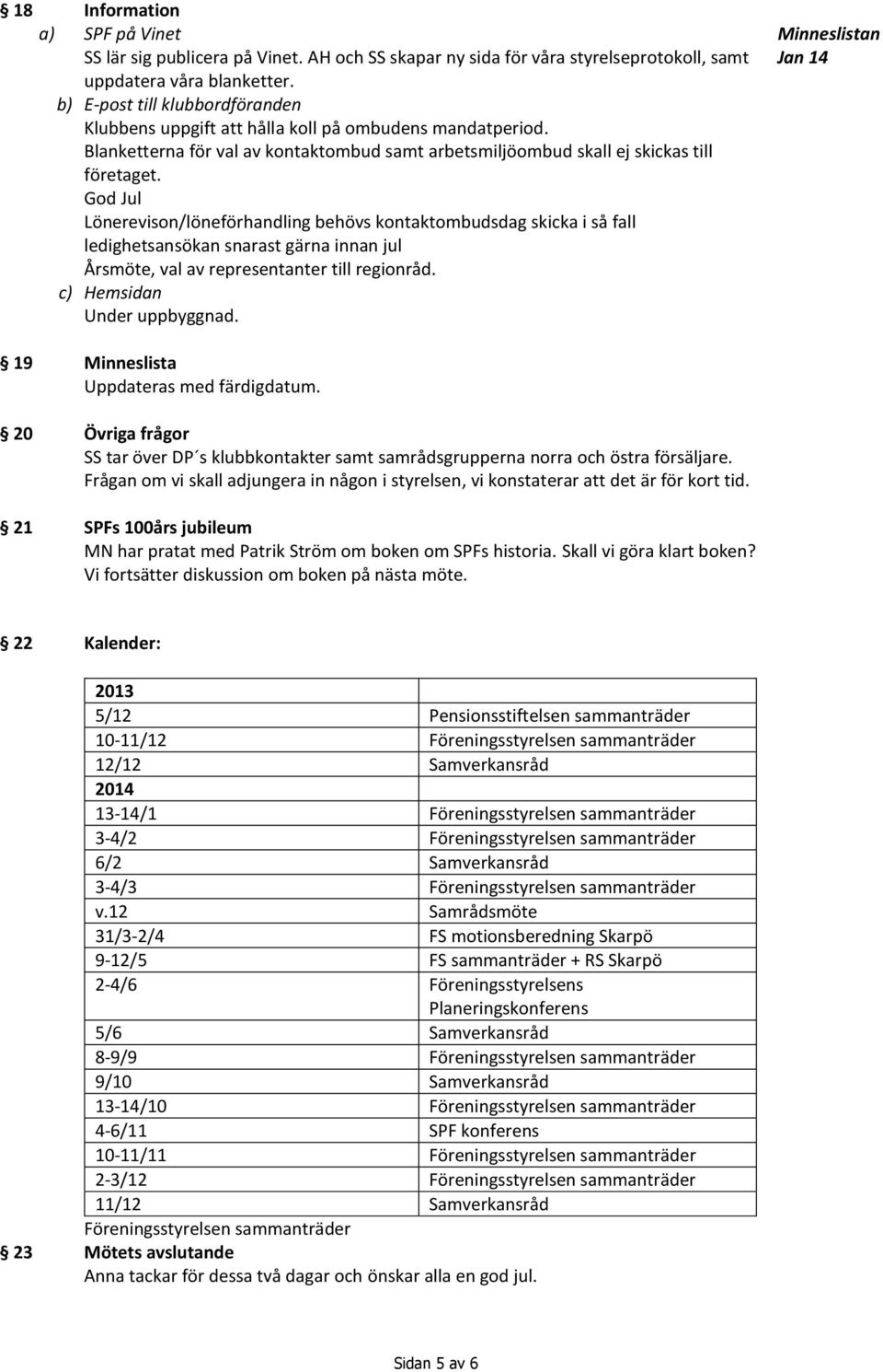 God Jul Lönerevison/löneförhandling behövs kontaktombudsdag skicka i så fall ledighetsansökan snarast gärna innan jul Årsmöte, val av representanter till regionråd. c) Hemsidan Under uppbyggnad.