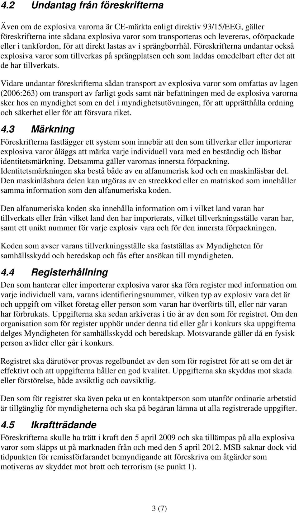 Vidare undantar föreskrifterna sådan transport av explosiva varor som omfattas av lagen (2006:263) om transport av farligt gods samt när befattningen med de explosiva varorna sker hos en myndighet