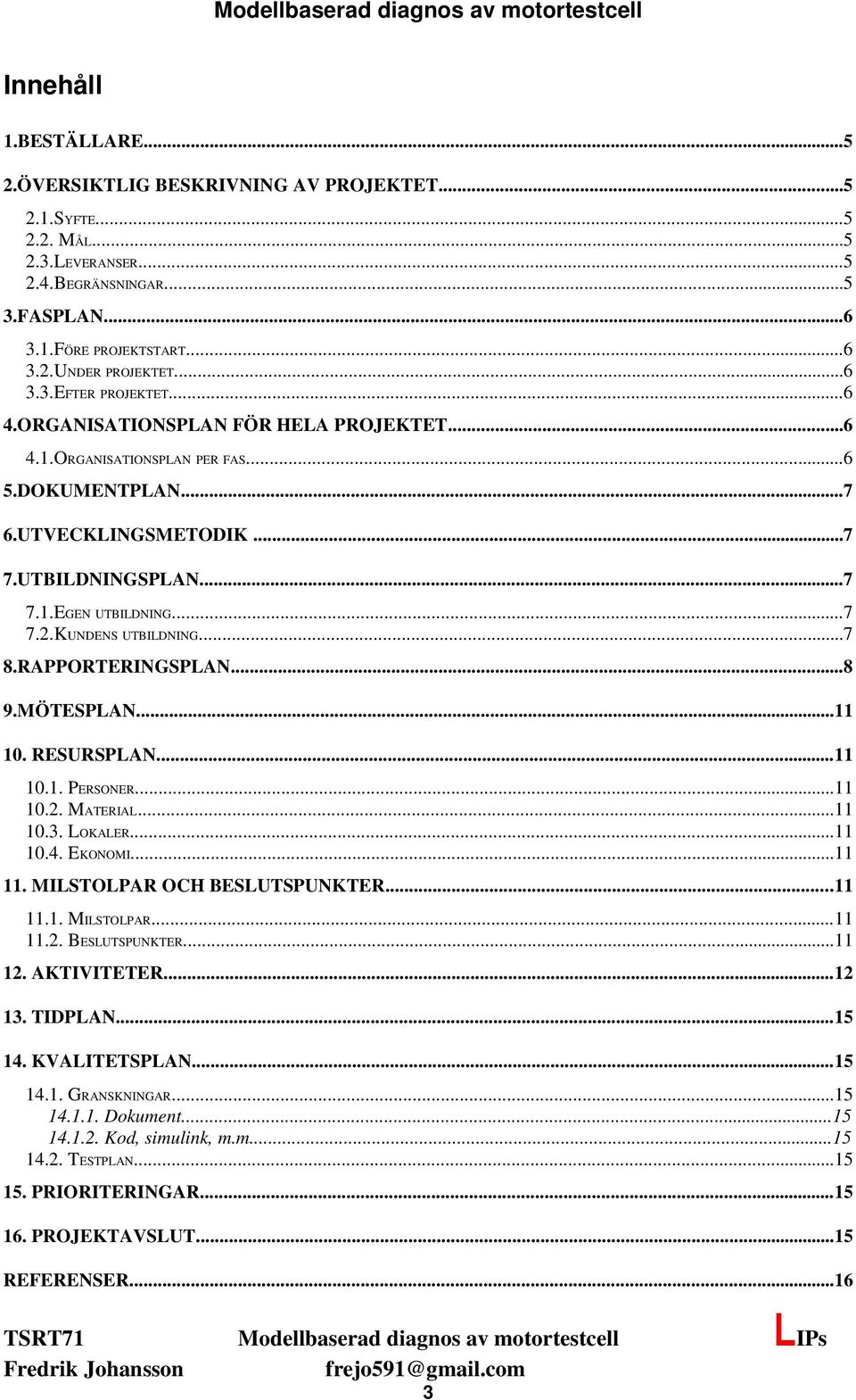 KUNDENS UTBILDNING...7 8.RAPPORTERINGSPLAN...8 9.MÖTESPLAN...11 10. RESURSPLAN...11 10.1. PERSONER...11 10.2. MATERIAL...11 10.3. LOKALER...11 10.4. EKONOMI...11 11. MILSTOLPAR OCH BESLUTSPUNKTER.