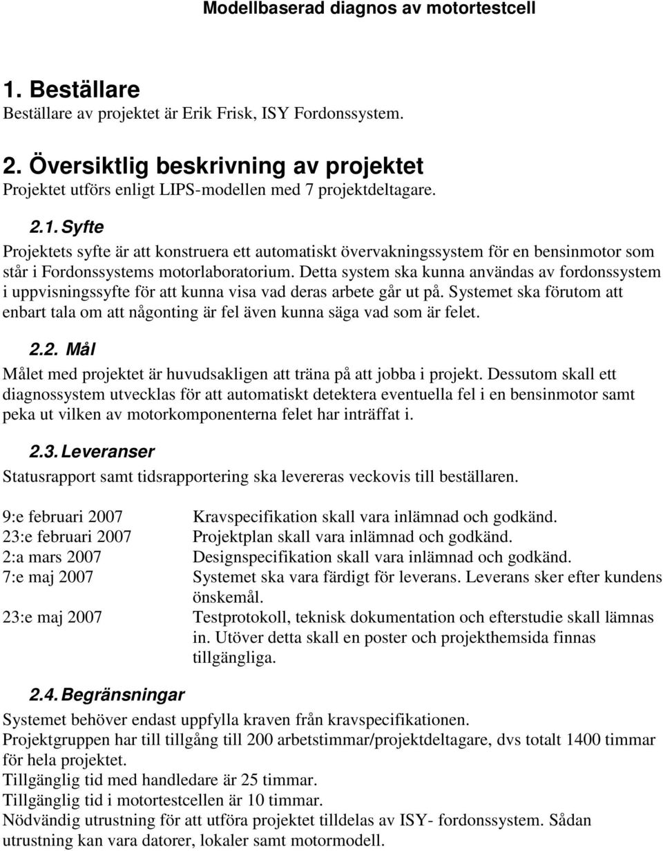 Systemet ska förutom att enbart tala om att någonting är fel även kunna säga vad som är felet. 2.2. Mål Målet med projektet är huvudsakligen att träna på att jobba i projekt.