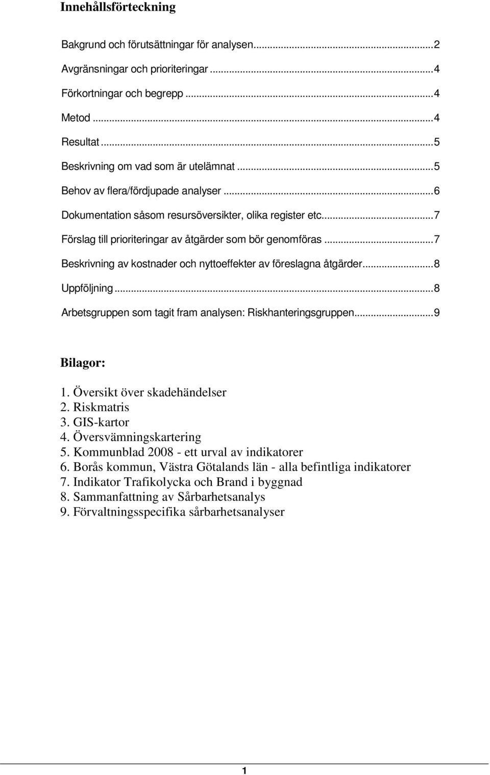 ..7 Beskrivning av kostnader och nyttoeffekter av föreslagna åtgärder...8 Uppföljning...8 Arbetsgruppen som tagit fram analysen: Riskhanteringsgruppen...9 Bilagor: 1. Översikt över skadehändelser 2.