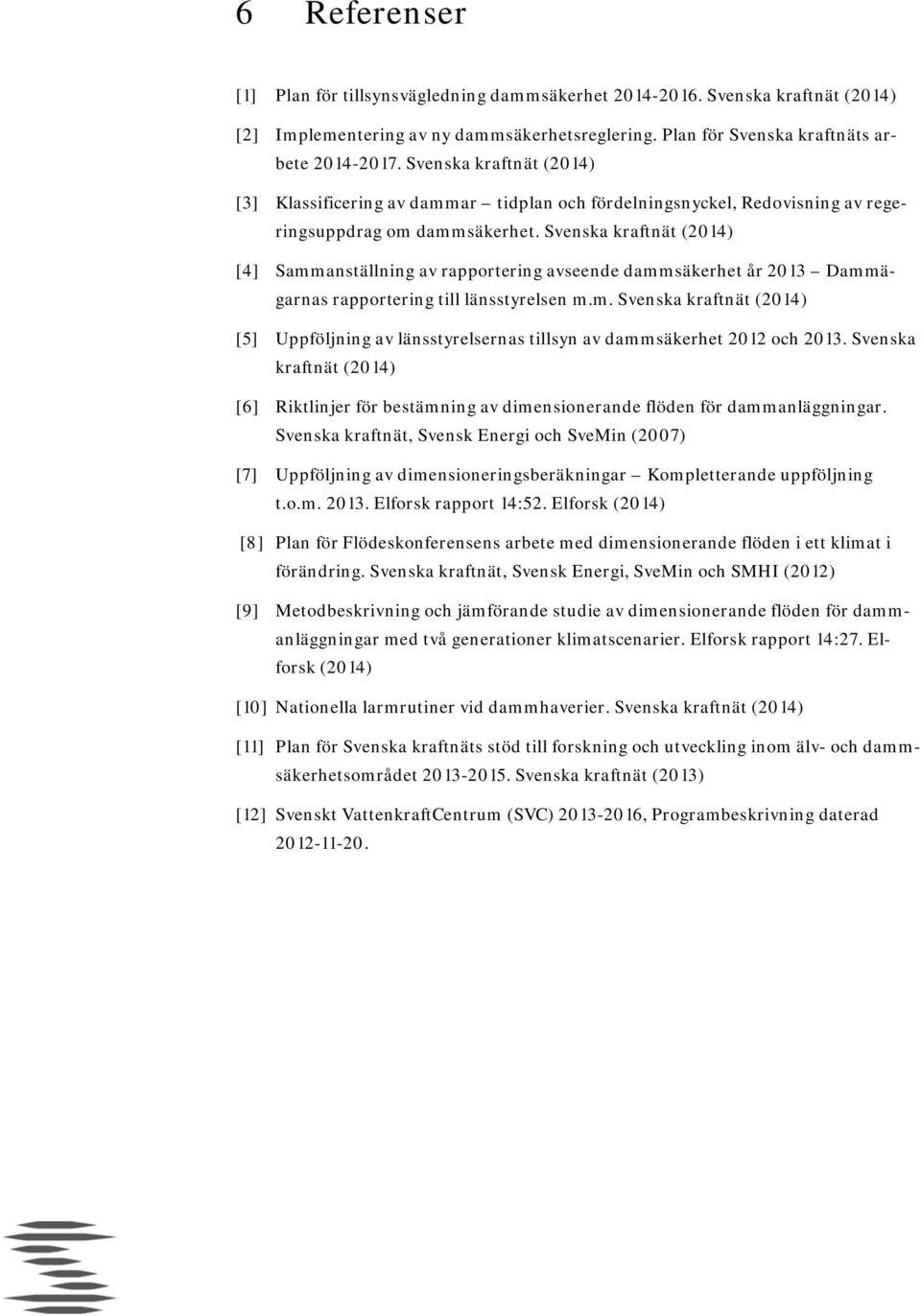 Svenska kraftnät (2014) [4] Sammanställning av rapportering avseende dammsäkerhet år 2013 Dammägarnas rapportering till länsstyrelsen m.m. Svenska kraftnät (2014) [5] Uppföljning av länsstyrelsernas tillsyn av dammsäkerhet 2012 och 2013.