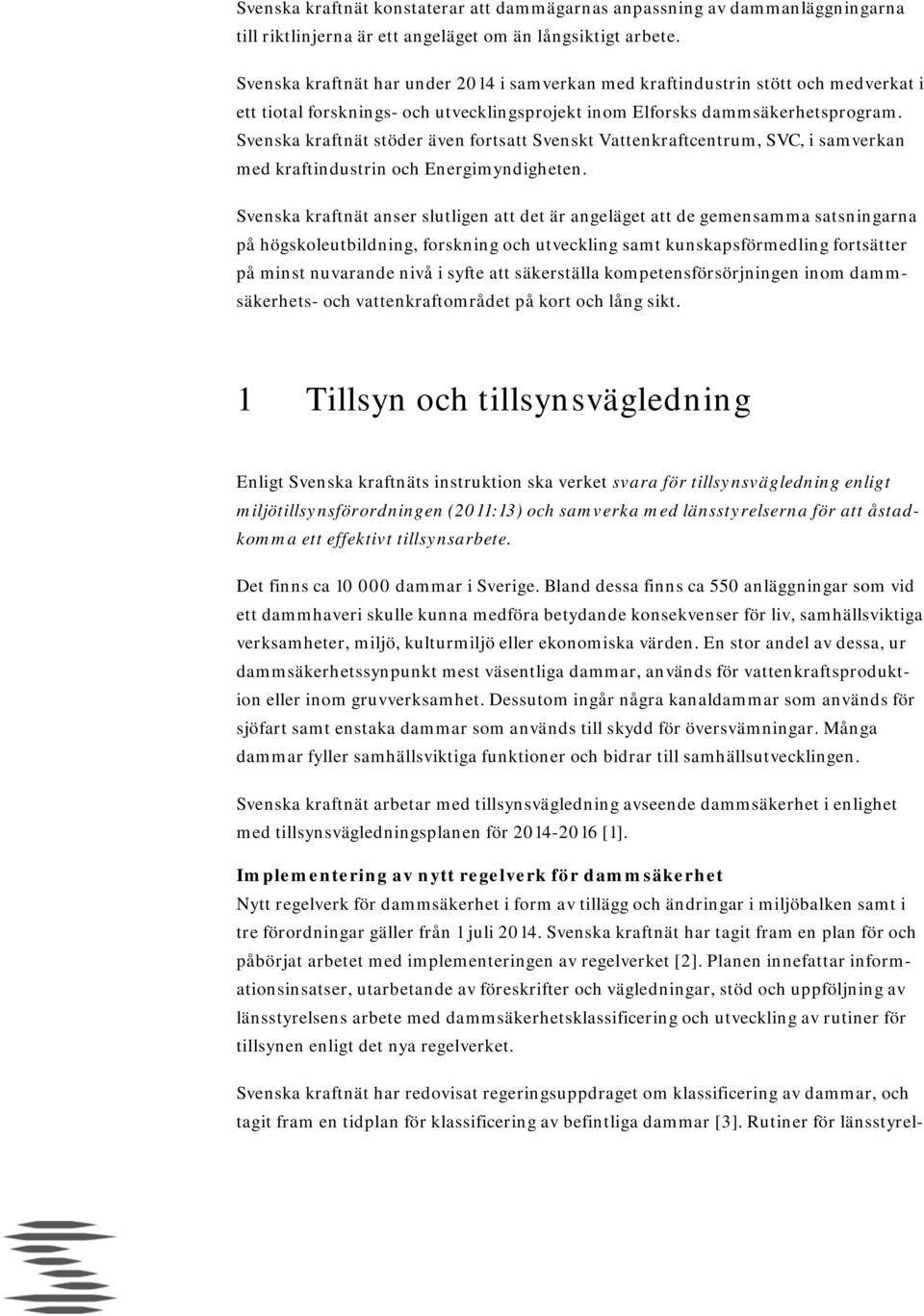 Svenska kraftnät stöder även fortsatt Svenskt Vattenkraftcentrum, SVC, i samverkan med kraftindustrin och Energimyndigheten.