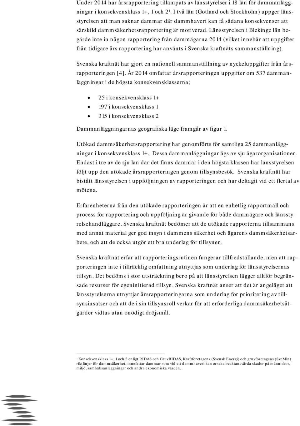 Länsstyrelsen i Blekinge län begärde inte in någon rapportering från dammägarna 2014 (vilket innebär att uppgifter från tidigare års rapportering har använts i Svenska kraftnäts sammanställning).