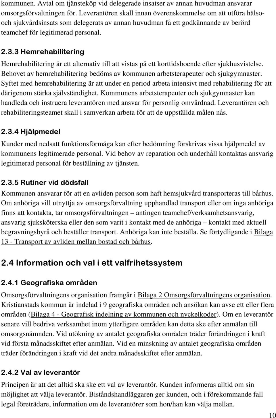 3 Hemrehabilitering Hemrehabilitering är ett alternativ till att vistas på ett korttidsboende efter sjukhusvistelse. Behovet av hemrehabilitering bedöms av kommunen arbetsterapeuter och sjukgymnaster.