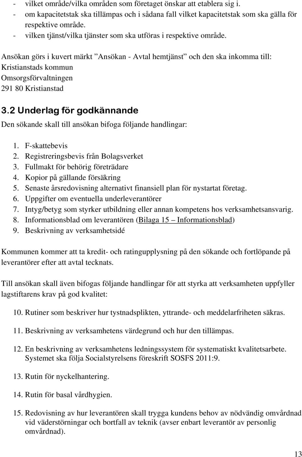 Ansökan görs i kuvert märkt Ansökan - Avtal hemtjänst och den ska inkomma till: Kristianstads kommun Omsorgsförvaltningen 291 80 Kristianstad 3.