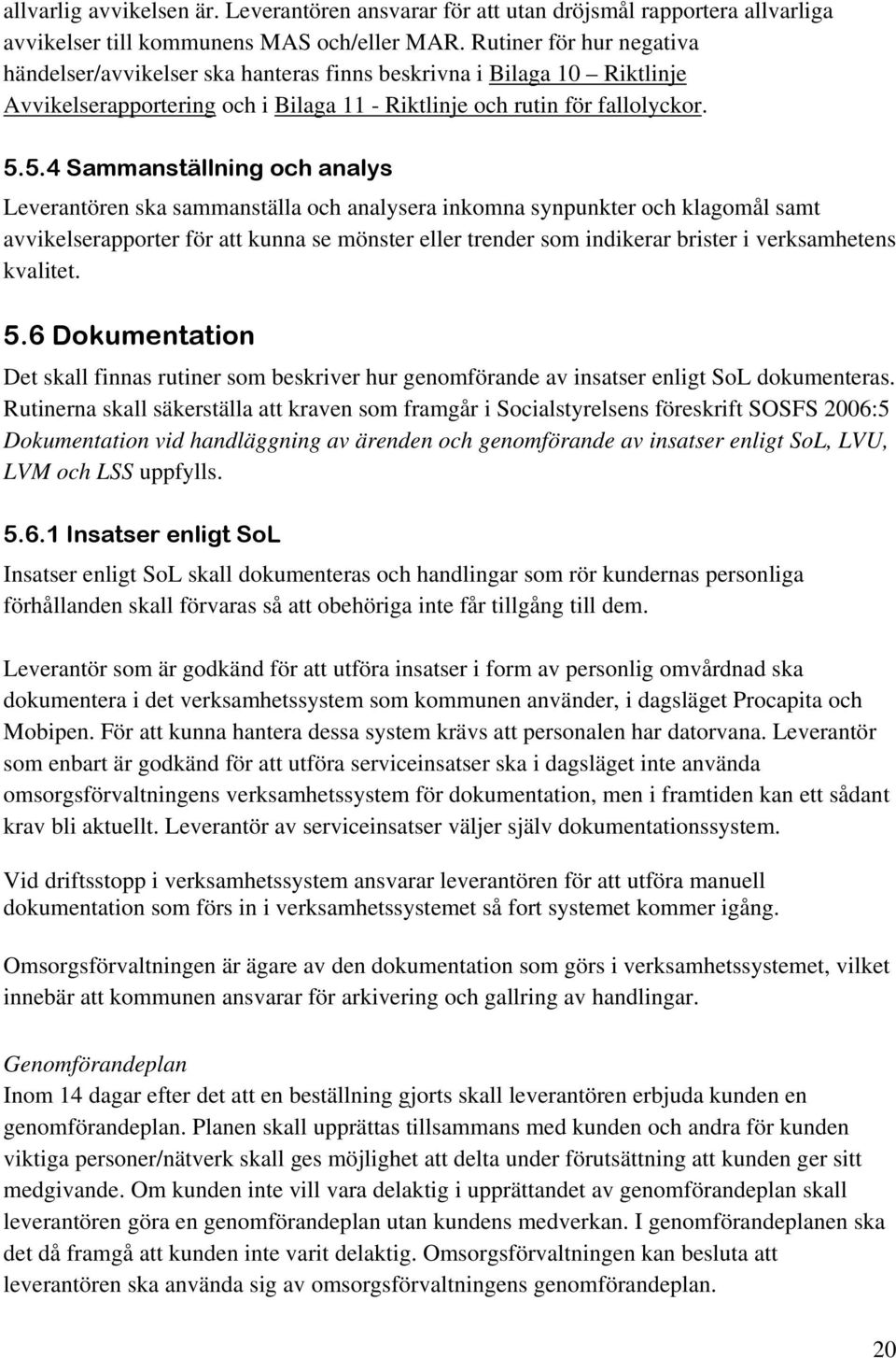 5.4 Sammanställning och analys Leverantören ska sammanställa och analysera inkomna synpunkter och klagomål samt avvikelserapporter för att kunna se mönster eller trender som indikerar brister i