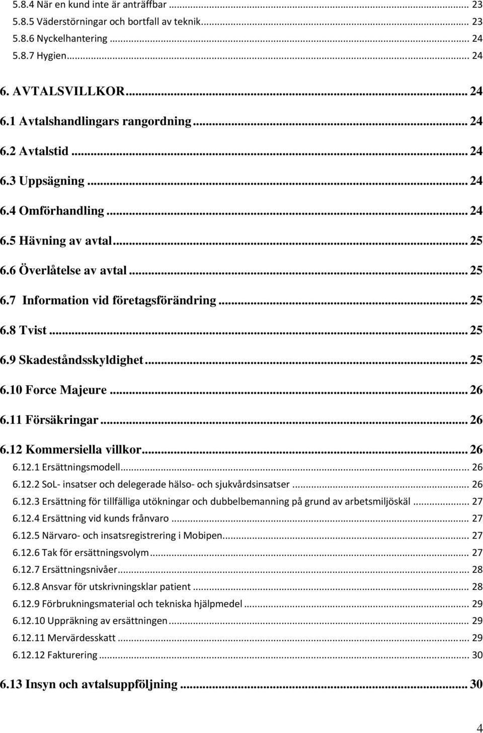 .. 25 6.10 Force Majeure... 26 6.11 Försäkringar... 26 6.12 Kommersiella villkor... 26 6.12.1 Ersättningsmodell... 26 6.12.2 SoL insatser och delegerade hälso och sjukvårdsinsatser... 26 6.12.3 Ersättning för tillfälliga utökningar och dubbelbemanning på grund av arbetsmiljöskäl.