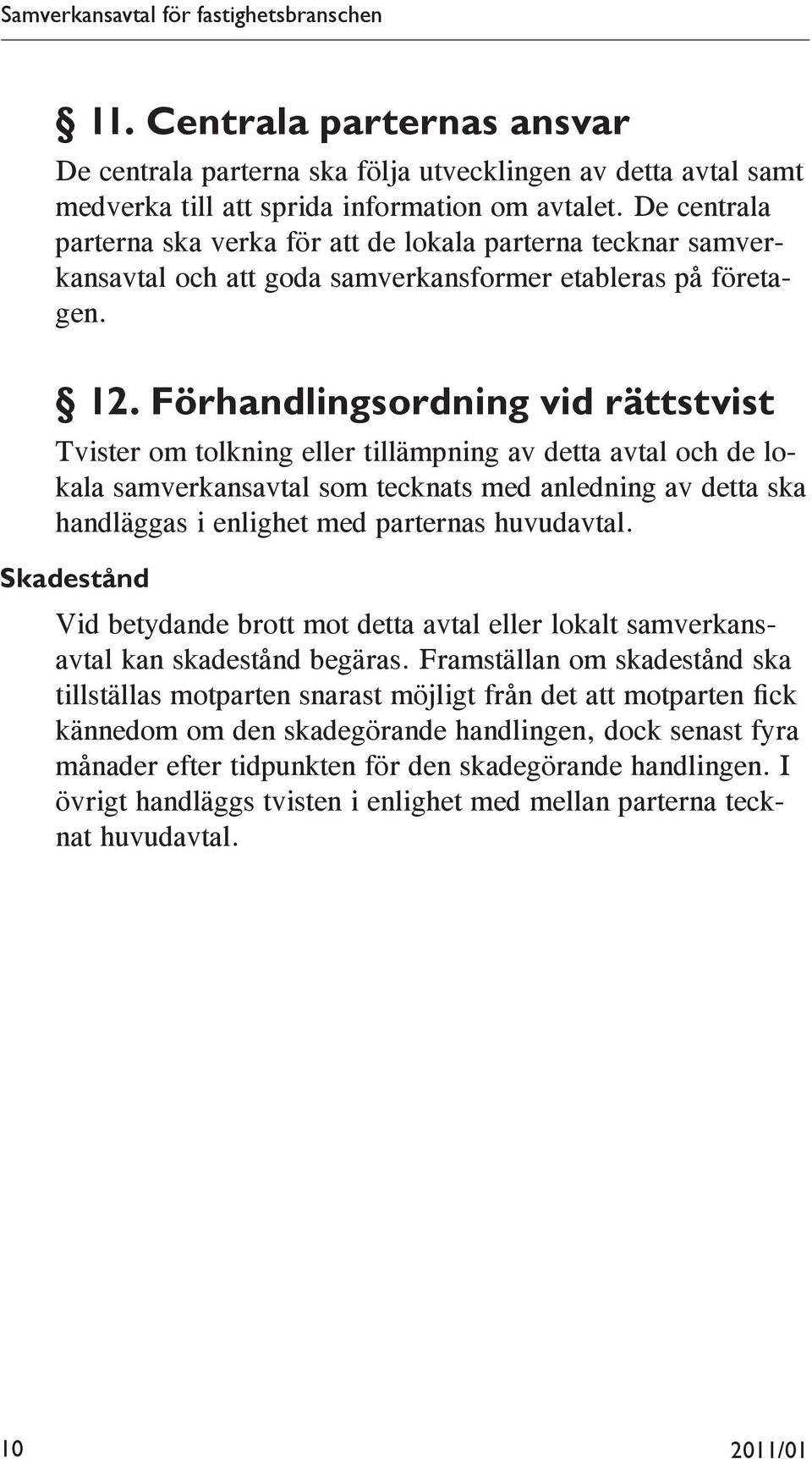 Förhandlingsordning vid rättstvist Tvister om tolkning eller tillämpning av detta avtal och de lokala samverkansavtal som tecknats med anledning av detta ska handläggas i enlighet med parternas