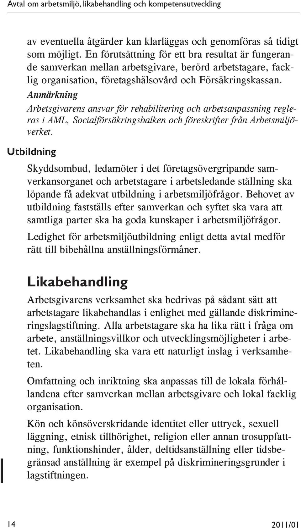 Anmärkning Arbetsgivarens ansvar för rehabilitering och arbetsanpassning regleras i AML, Socialförsäkringsbalken och föreskrifter från Arbetsmiljöverket.