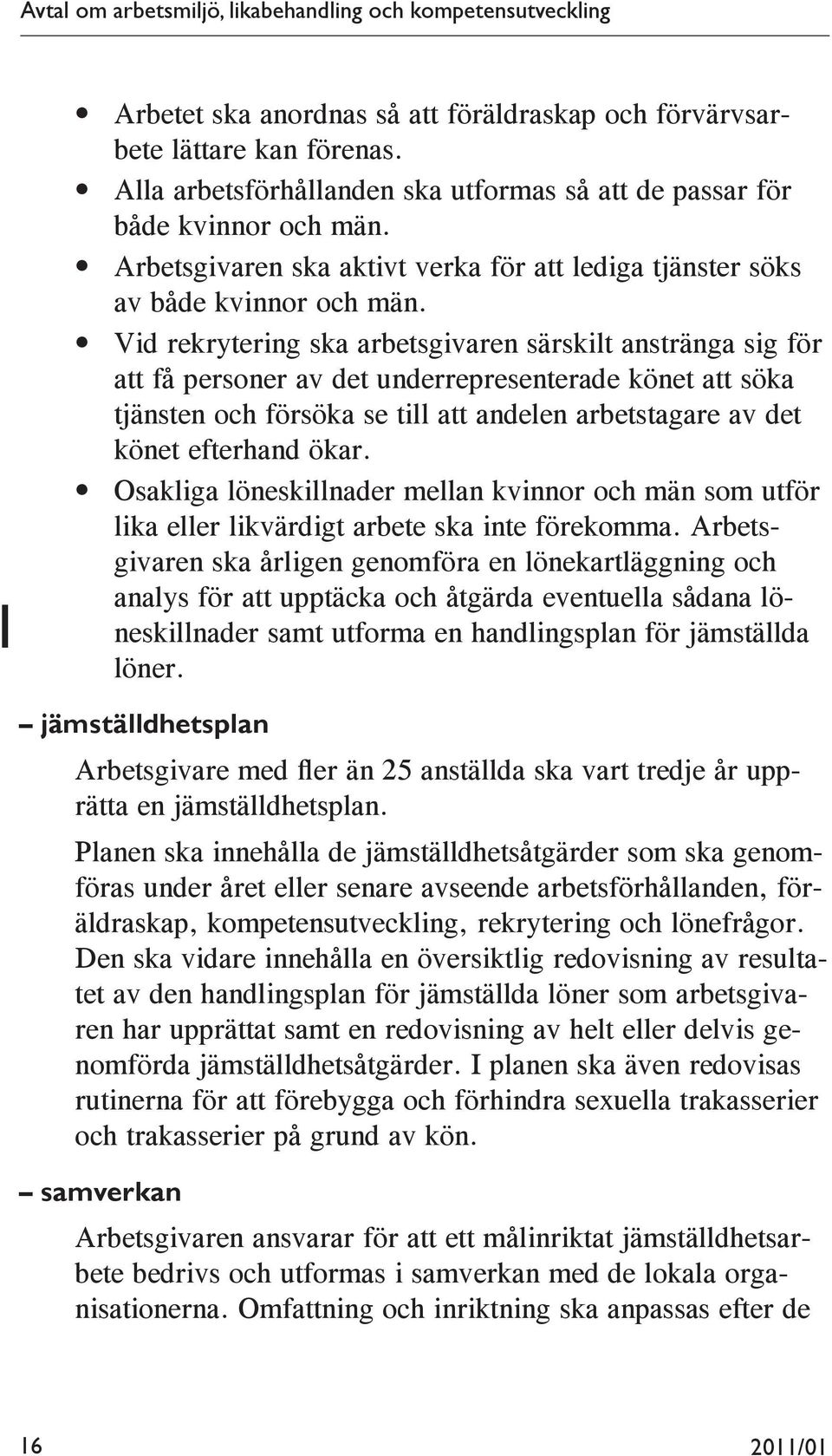 Vid rekrytering ska arbetsgivaren särskilt anstränga sig för att få personer av det underrepresenterade könet att söka tjänsten och försöka se till att andelen arbetstagare av det könet efterhand