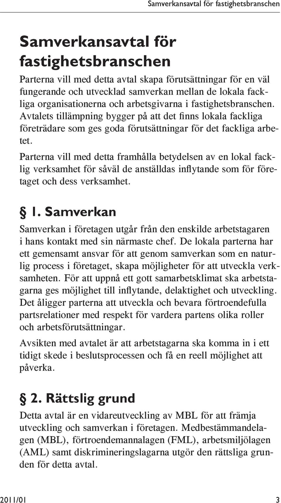 Parterna vill med detta framhålla betydelsen av en lokal facklig verksamhet för såväl de anställdas inflytande som för företaget och dess verksamhet. 1.