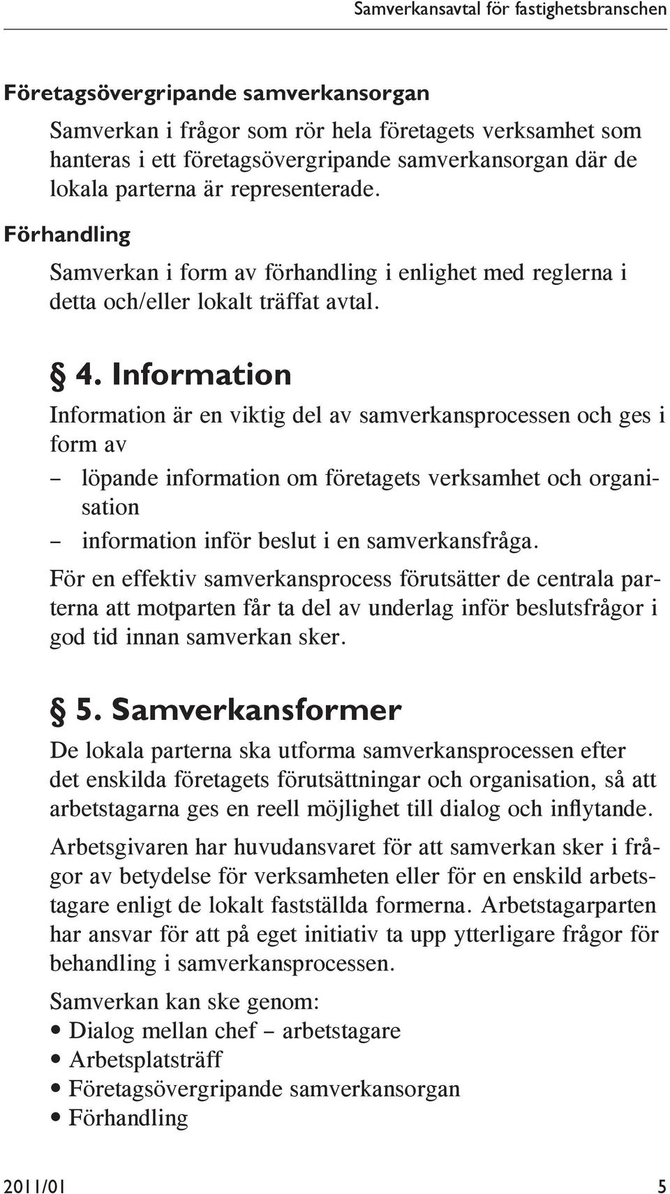 Information Information är en viktig del av samverkansprocessen och ges i form av löpande information om företagets verksamhet och organisation information inför beslut i en samverkansfråga.