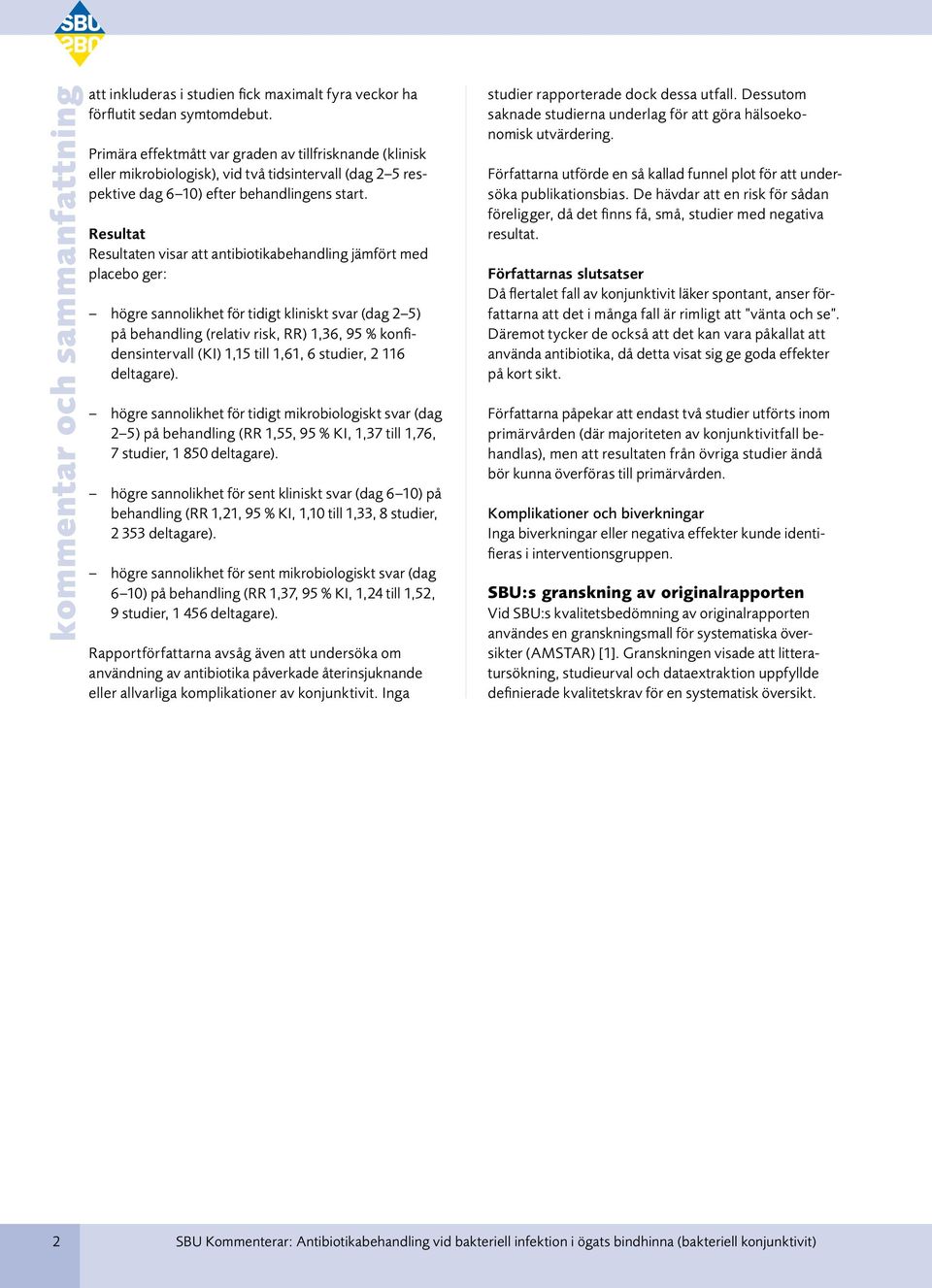 Resultat Resultaten visar att antibiotikabehandling jämfört med placebo ger: högre sannolikhet för tidigt kliniskt svar (dag 2 5) på behandling (relativ risk, RR) 1,36, 95 % konfidensintervall (KI)