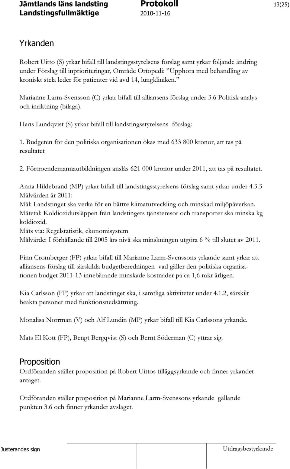 Hans Lundqvist (S) yrkar bifall till landstingsstyrelsens förslag: 1. Budgeten för den politiska organisationen ökas med 633 800 kronor, att tas på resultatet 2.