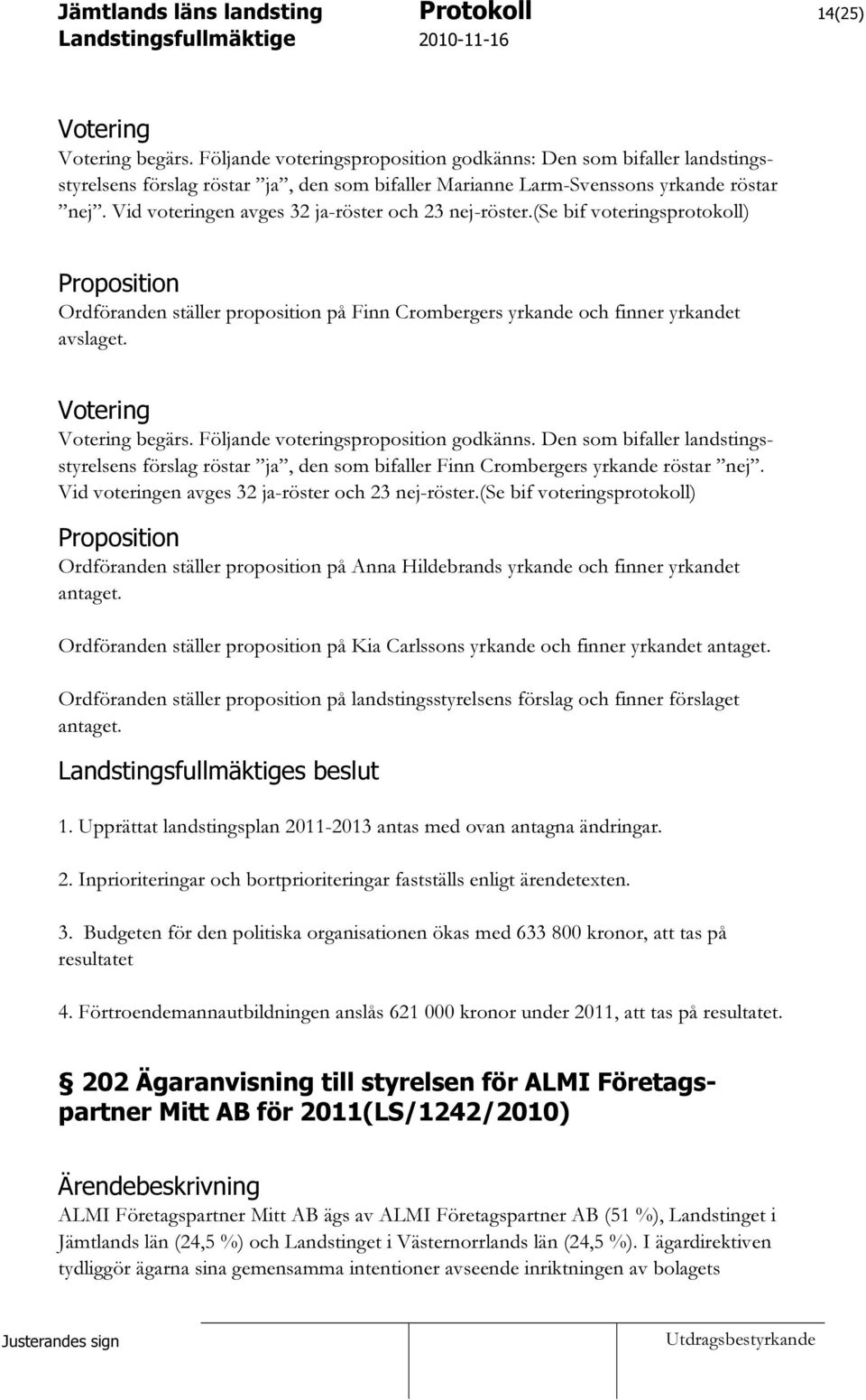 Votering Votering begärs. Följande voteringsproposition godkänns. Den som bifaller landstingsstyrelsens förslag röstar ja, den som bifaller Finn Crombergers yrkande röstar nej.