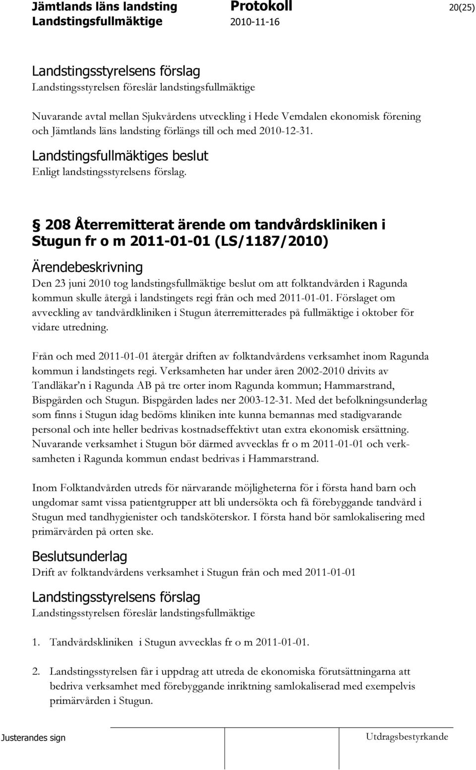 208 Återremitterat ärende om tandvårdskliniken i Stugun fr o m 2011-01-01 (LS/1187/2010) Ärendebeskrivning Den 23 juni 2010 tog landstingsfullmäktige beslut om att folktandvården i Ragunda kommun