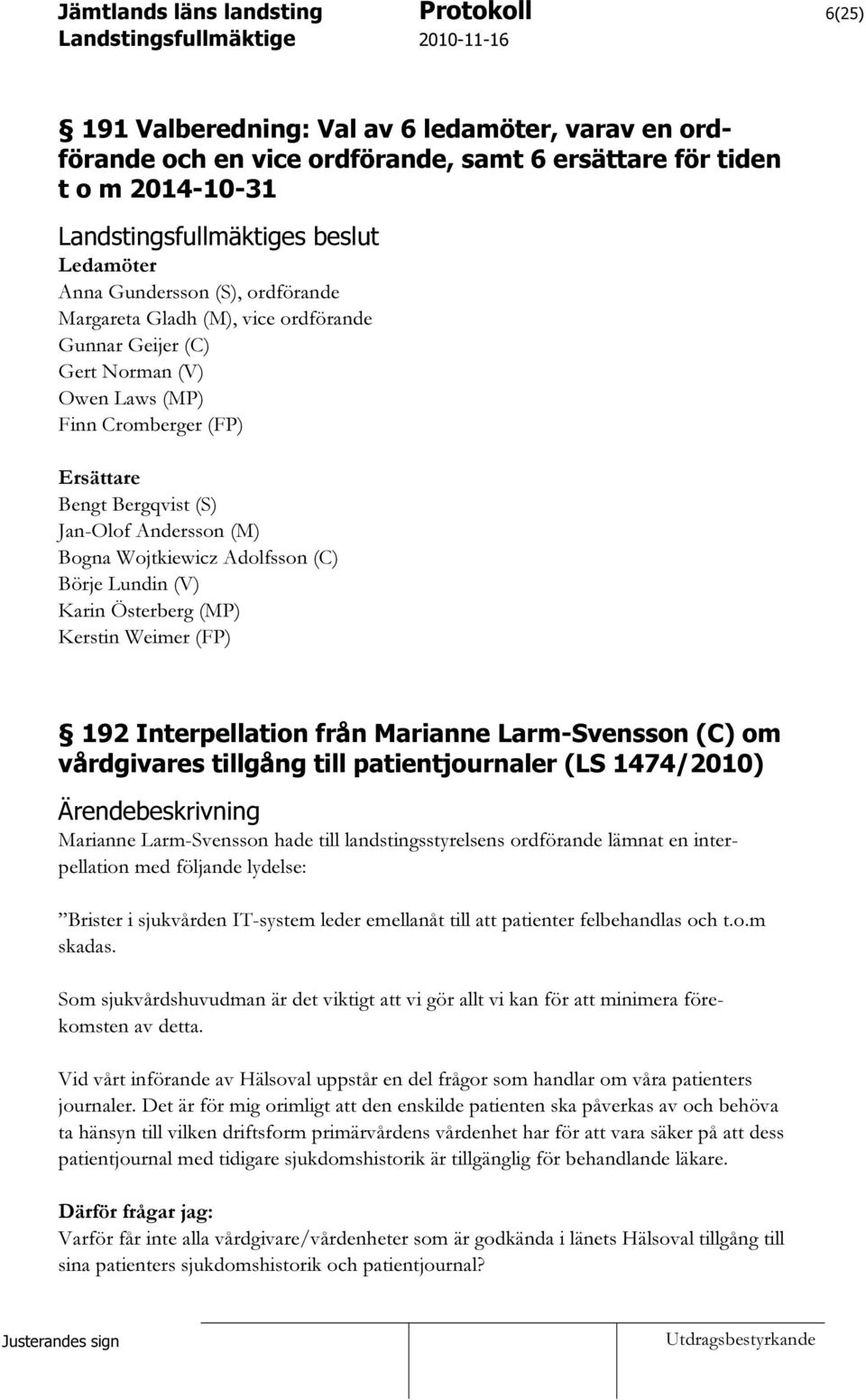 Österberg (MP) Kerstin Weimer (FP) 192 Interpellation från Marianne Larm-Svensson (C) om vårdgivares tillgång till patientjournaler (LS 1474/2010) Ärendebeskrivning Marianne Larm-Svensson hade till