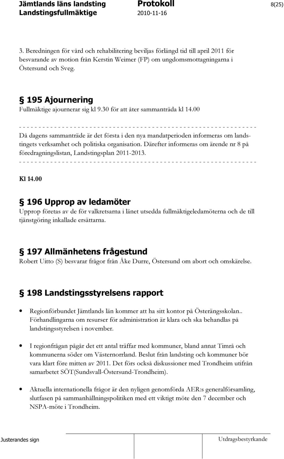 00 - - - - - - - - - - - - - - - - - - - - - - - - - - - - - - - - - - - - - - - - - - - - - - - - - - - - - - - - - - - - - Då dagens sammanträde är det första i den nya mandatperioden informeras om