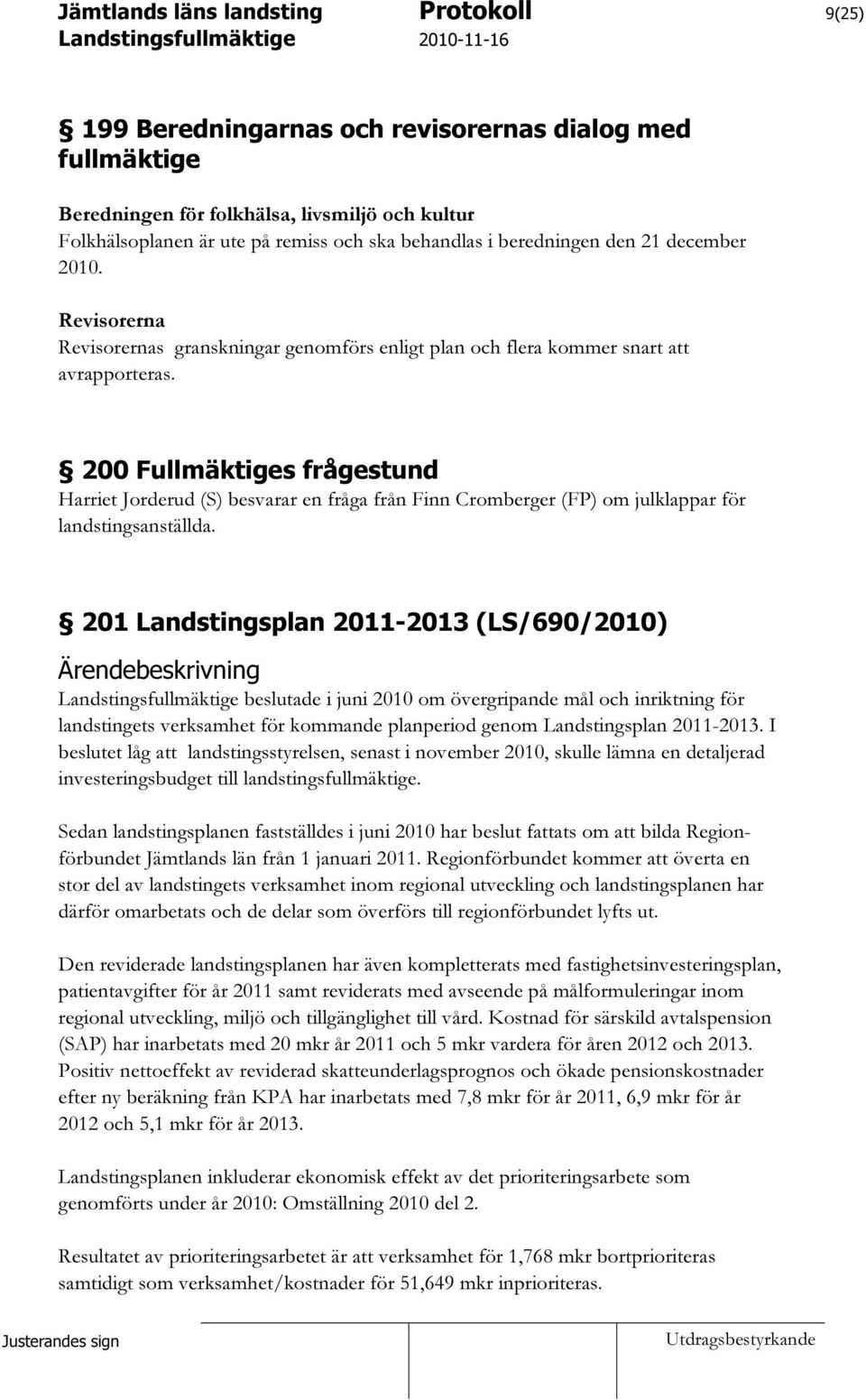 200 Fullmäktiges frågestund Harriet Jorderud (S) besvarar en fråga från Finn Cromberger (FP) om julklappar för landstingsanställda.