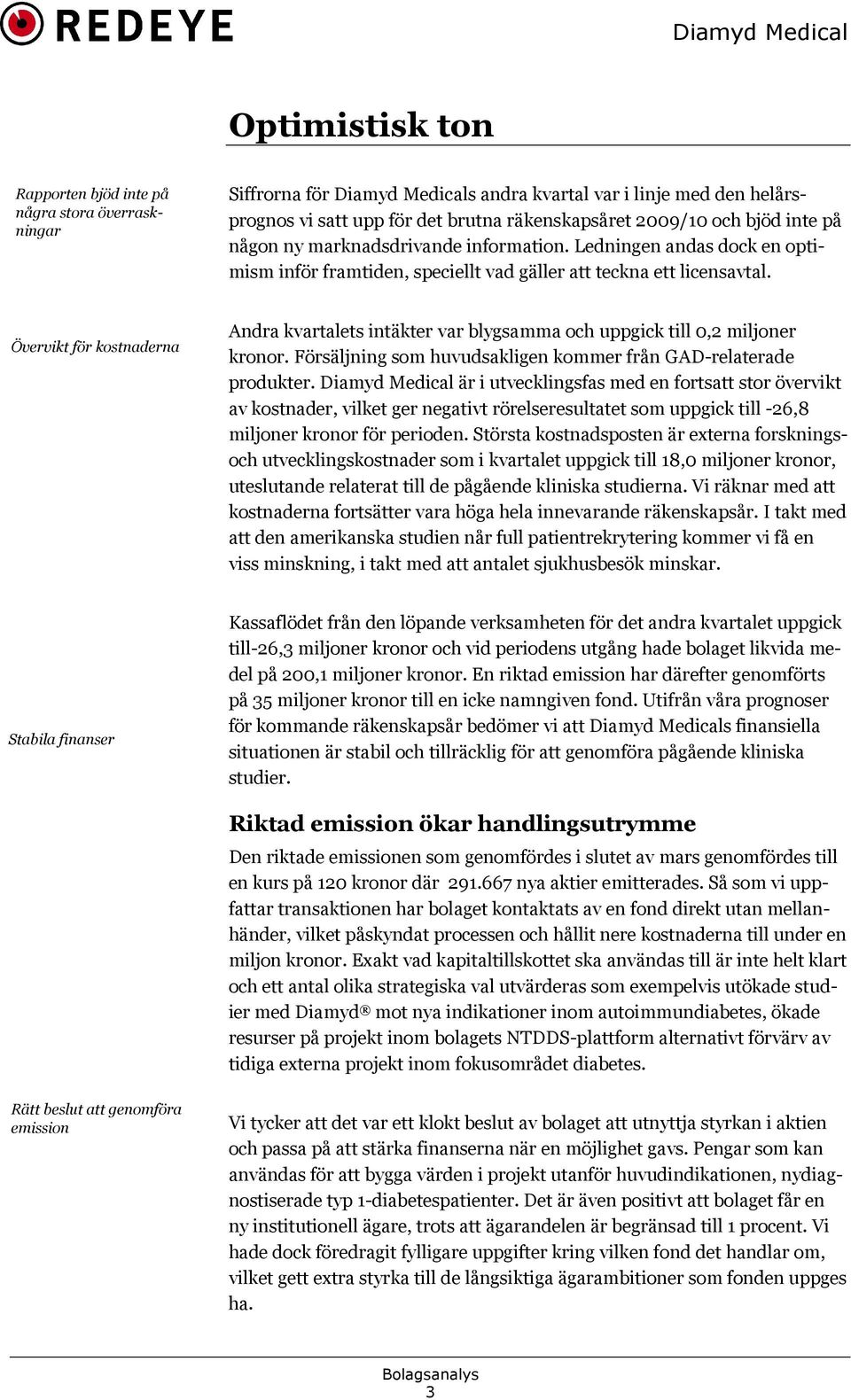 Övervikt för kostnaderna Andra kvartalets intäkter var blygsamma och uppgick till 0,2 miljoner kronor. Försäljning som huvudsakligen kommer från GAD-relaterade produkter.