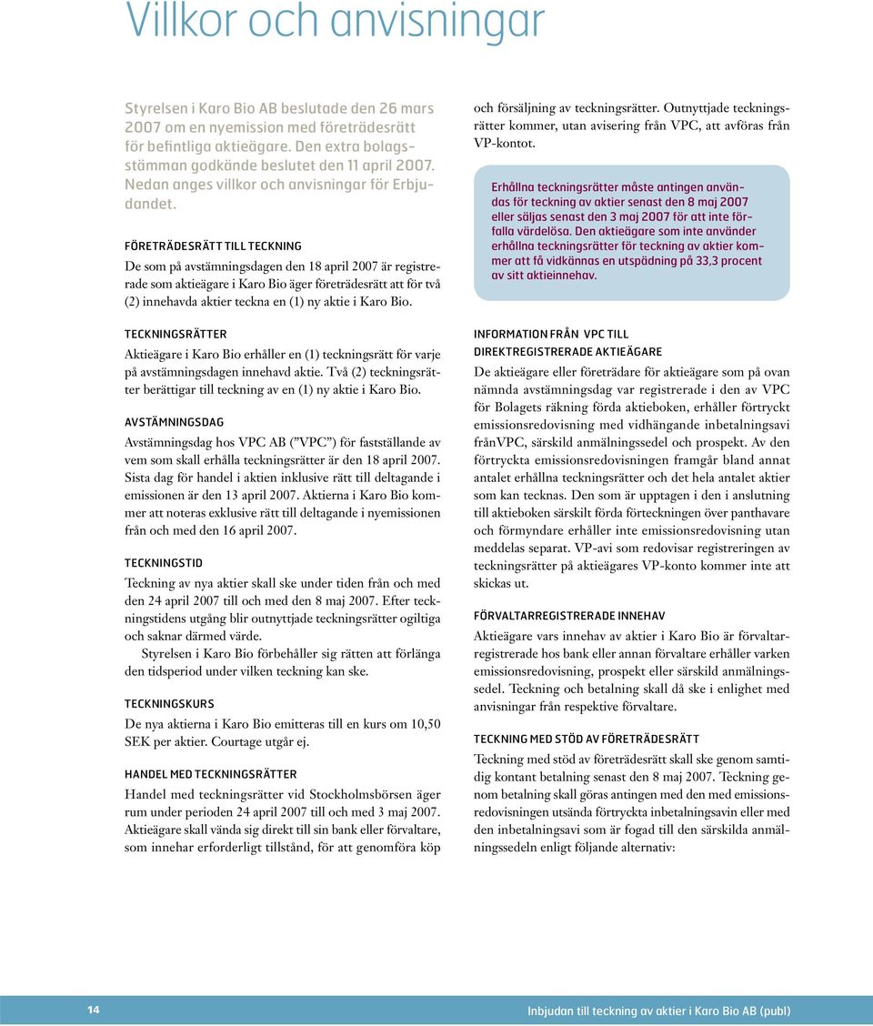 FÖRETRÄDESRÄTT TILL TECKNING De som på avstämningsdagen den 18 april 2007 är registrerade som aktieägare i Karo Bio äger företrädesrätt att för två (2) innehavda aktier teckna en (1) ny aktie i Karo