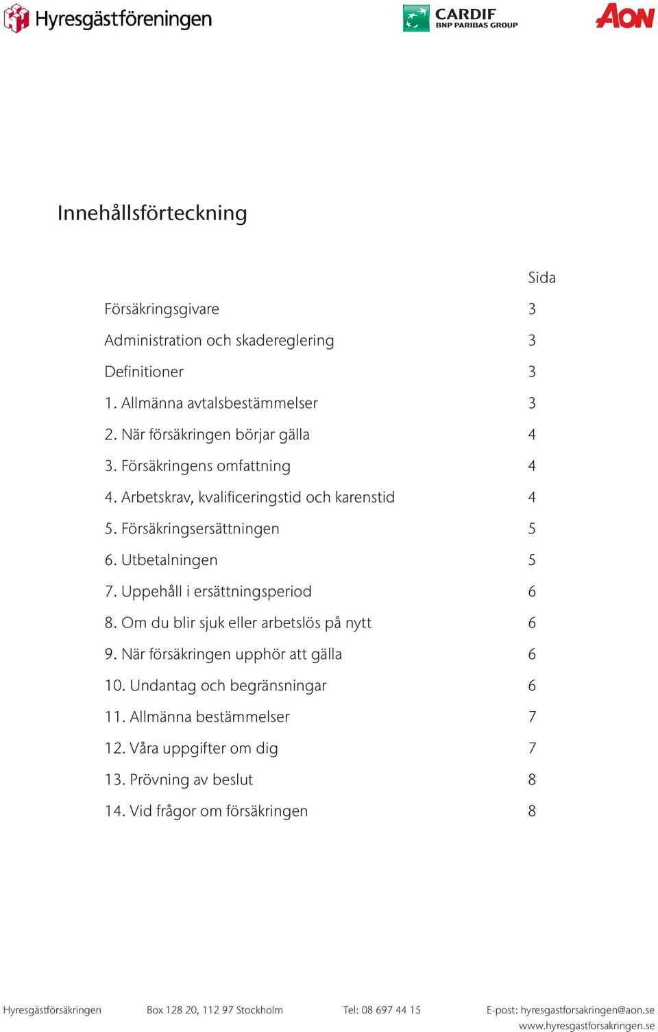 Försäkringsersättningen 5 6. Utbetalningen 5 7. Uppehåll i ersättningsperiod 6 8. Om du blir sjuk eller arbetslös på nytt 6 9.