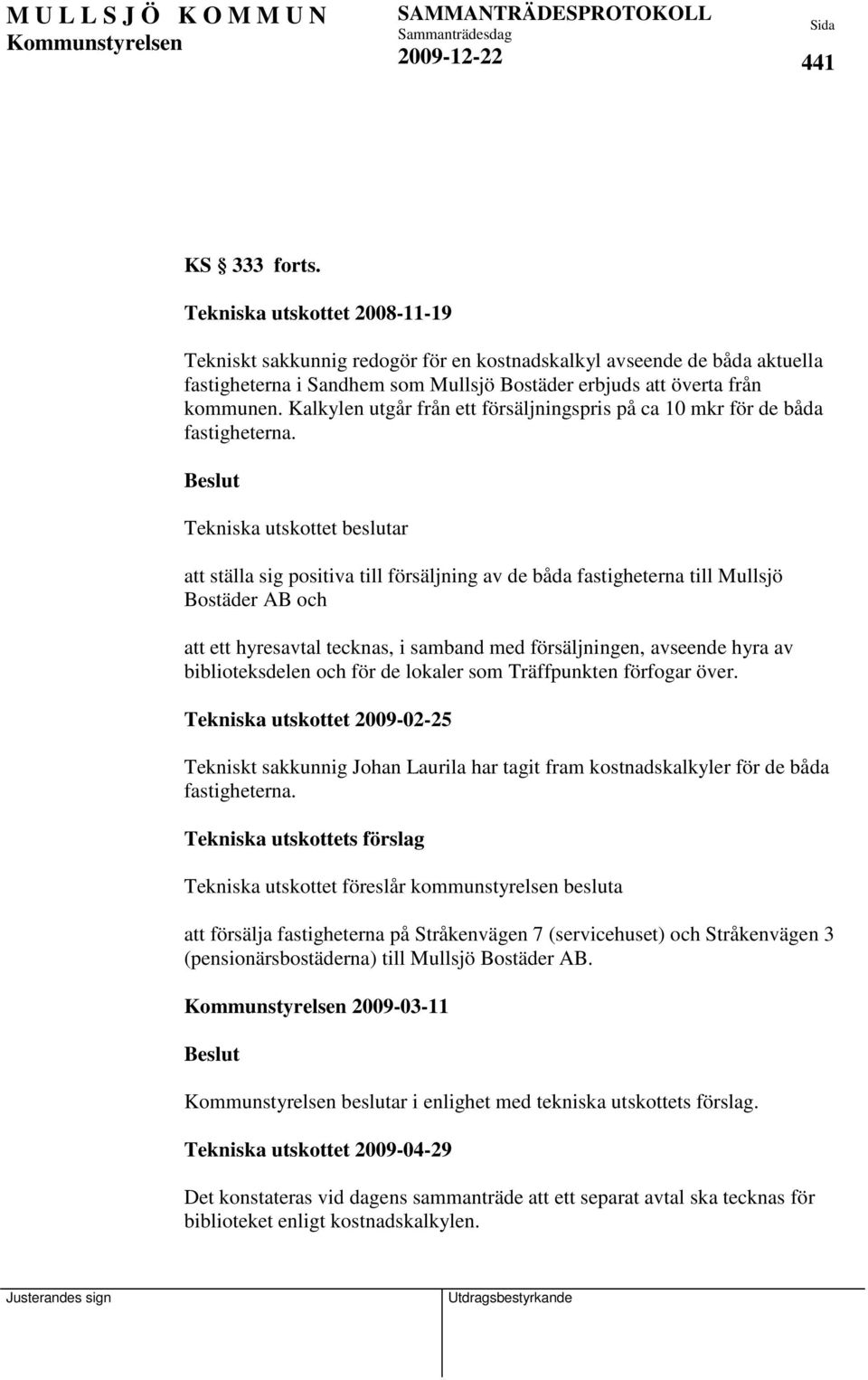 att ställa sig positiva till försäljning av de båda fastigheterna till Mullsjö Bostäder AB och att ett hyresavtal tecknas, i samband med försäljningen, avseende hyra av biblioteksdelen och för de