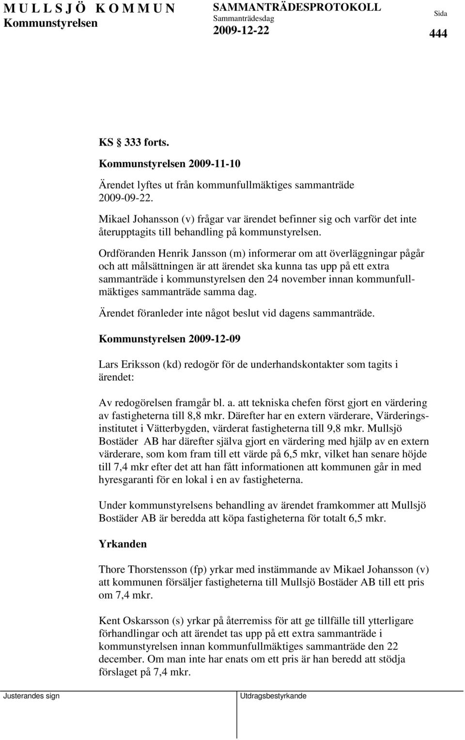 Ordföranden Henrik Jansson (m) informerar om att överläggningar pågår och att målsättningen är att ärendet ska kunna tas upp på ett extra sammanträde i kommunstyrelsen den 24 november innan