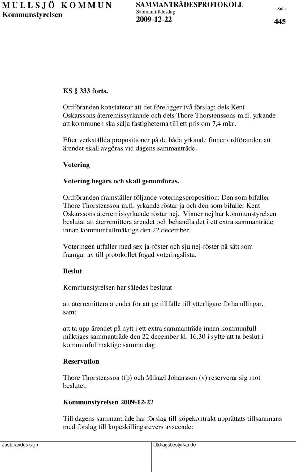 Votering Votering begärs och skall genomföras. Ordföranden framställer följande voteringsproposition: Den som bifaller Thore Thorstensson m.fl.
