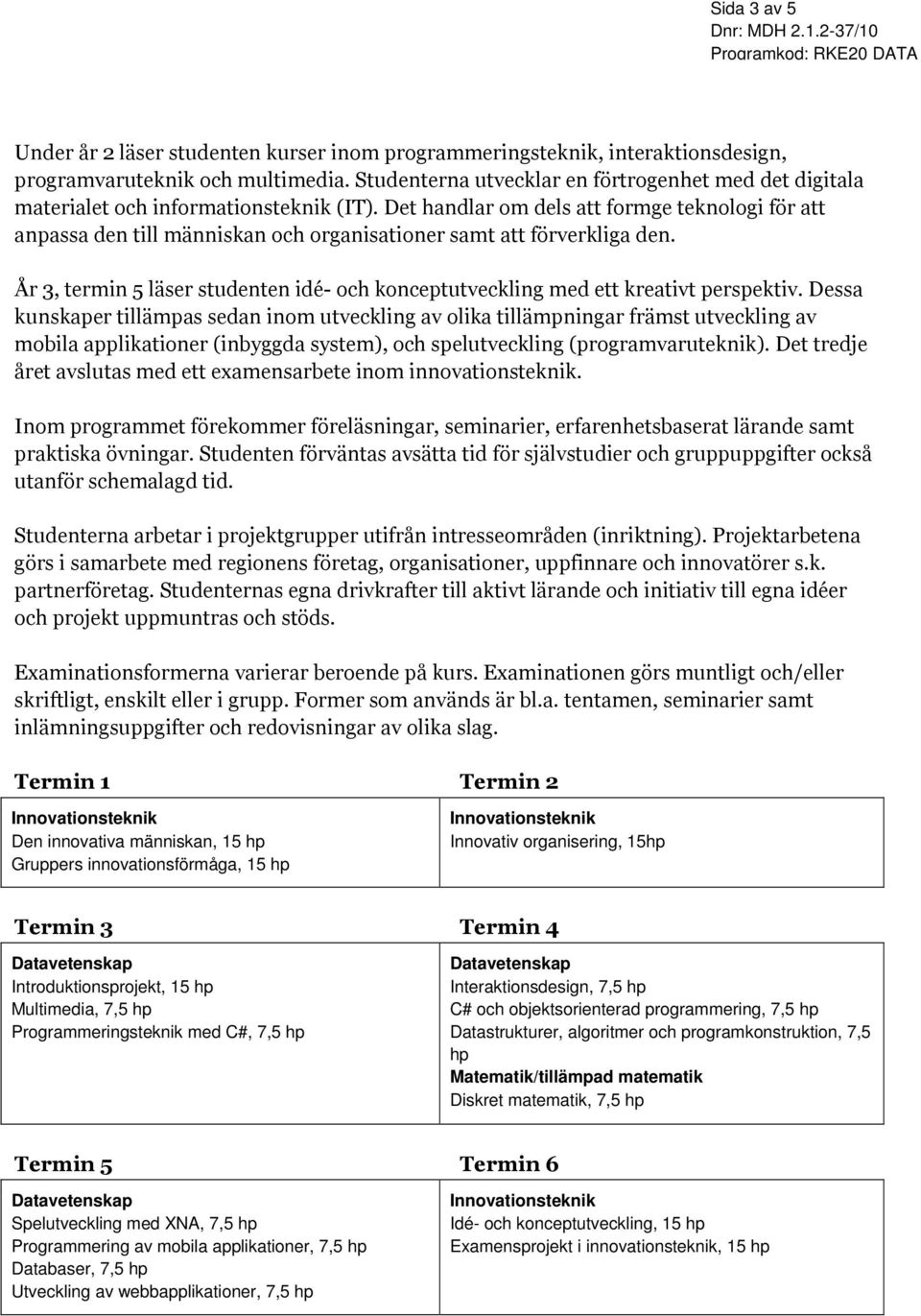 Det handlar om dels att formge teknologi för att anpassa den till människan och organisationer samt att förverkliga den.