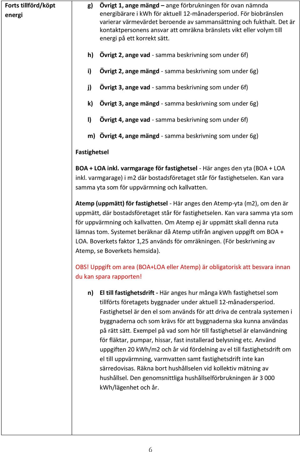 h) Övrigt 2, ange vad - samma beskrivning som under 6f) i) Övrigt 2, ange mängd - samma beskrivning som under 6g) j) Övrigt 3, ange vad - samma beskrivning som under 6f) k) Övrigt 3, ange mängd -