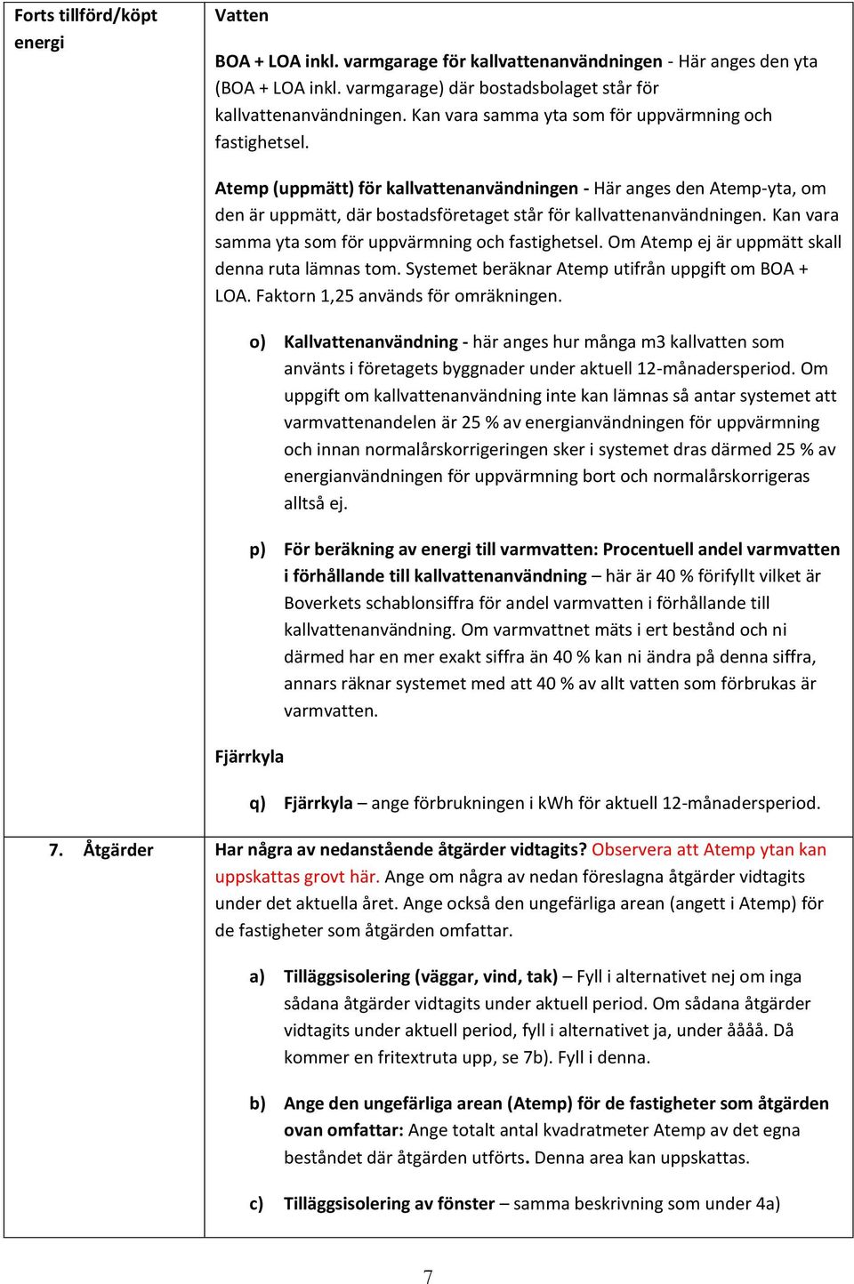 Kan vara samma yta som för uppvärmning och fastighetsel. Om Atemp ej är uppmätt skall denna ruta lämnas tom. Systemet beräknar Atemp utifrån uppgift om BOA + LOA. Faktorn 1,25 används för omräkningen.