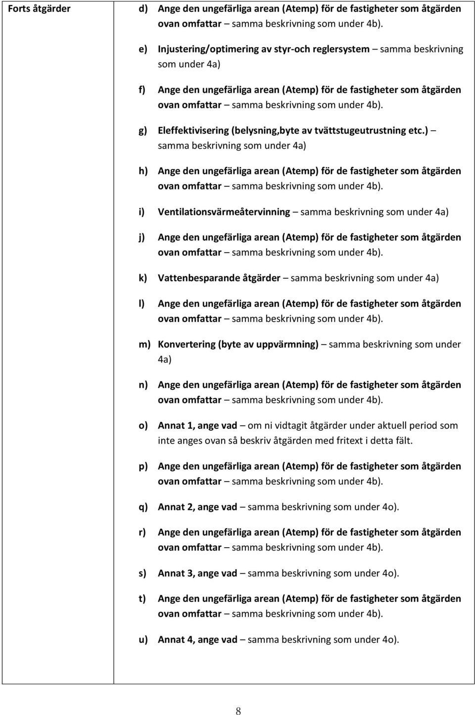 ) samma beskrivning som under 4a) h) Ange den ungefärliga arean (Atemp) för de fastigheter som åtgärden i) Ventilationsvärmeåtervinning samma beskrivning som under 4a) j) Ange den ungefärliga arean