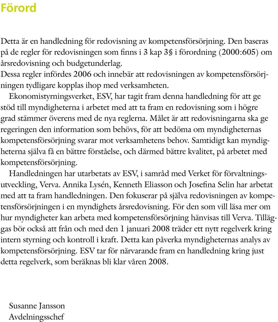 Ekonomistyrningsverket, ESV, har tagit fram denna handledning för att ge stöd till myndigheterna i arbetet med att ta fram en redovisning som i högre grad stämmer överens med de nya reglerna.