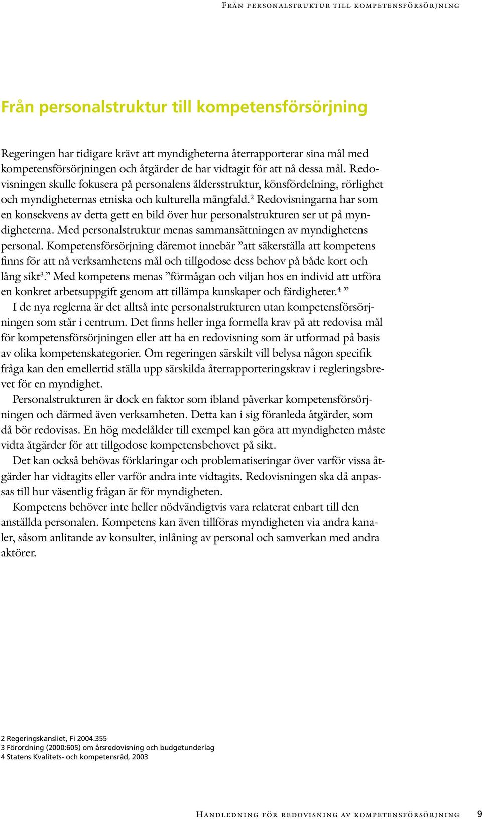 2 Redovisningarna har som en konsekvens av detta gett en bild över hur personalstrukturen ser ut på myndigheterna. Med personalstruktur menas sammansättningen av myndighetens personal.