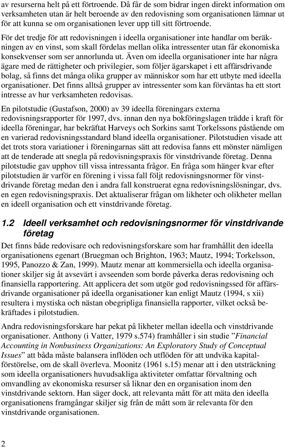 För det tredje för att redovisningen i ideella organisationer inte handlar om beräkningen av en vinst, som skall fördelas mellan olika intressenter utan får ekonomiska konsekvenser som ser annorlunda