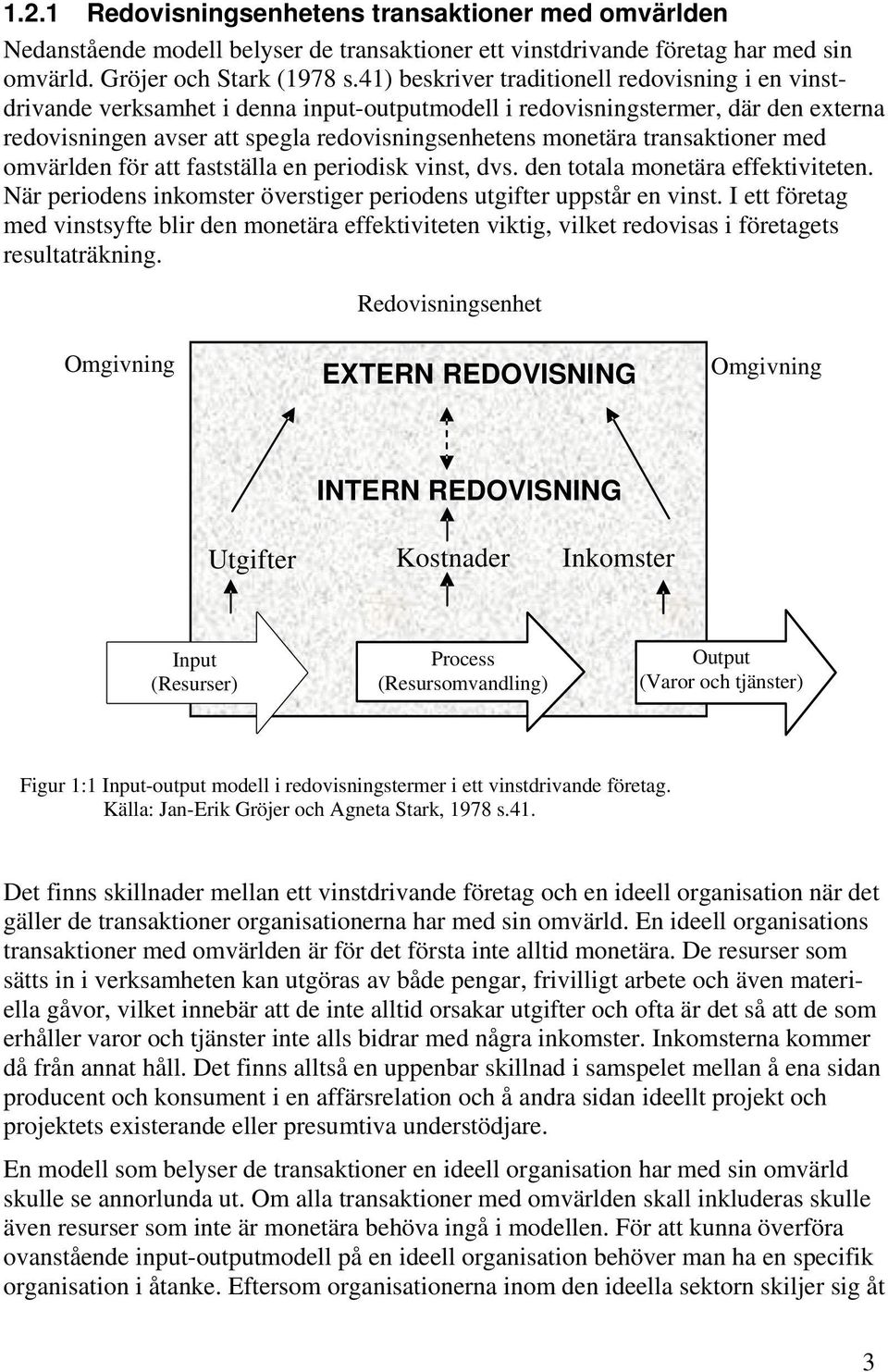 transaktioner med omvärlden för att fastställa en periodisk vinst, dvs. den totala monetära effektiviteten. När periodens inkomster överstiger periodens utgifter uppstår en vinst.