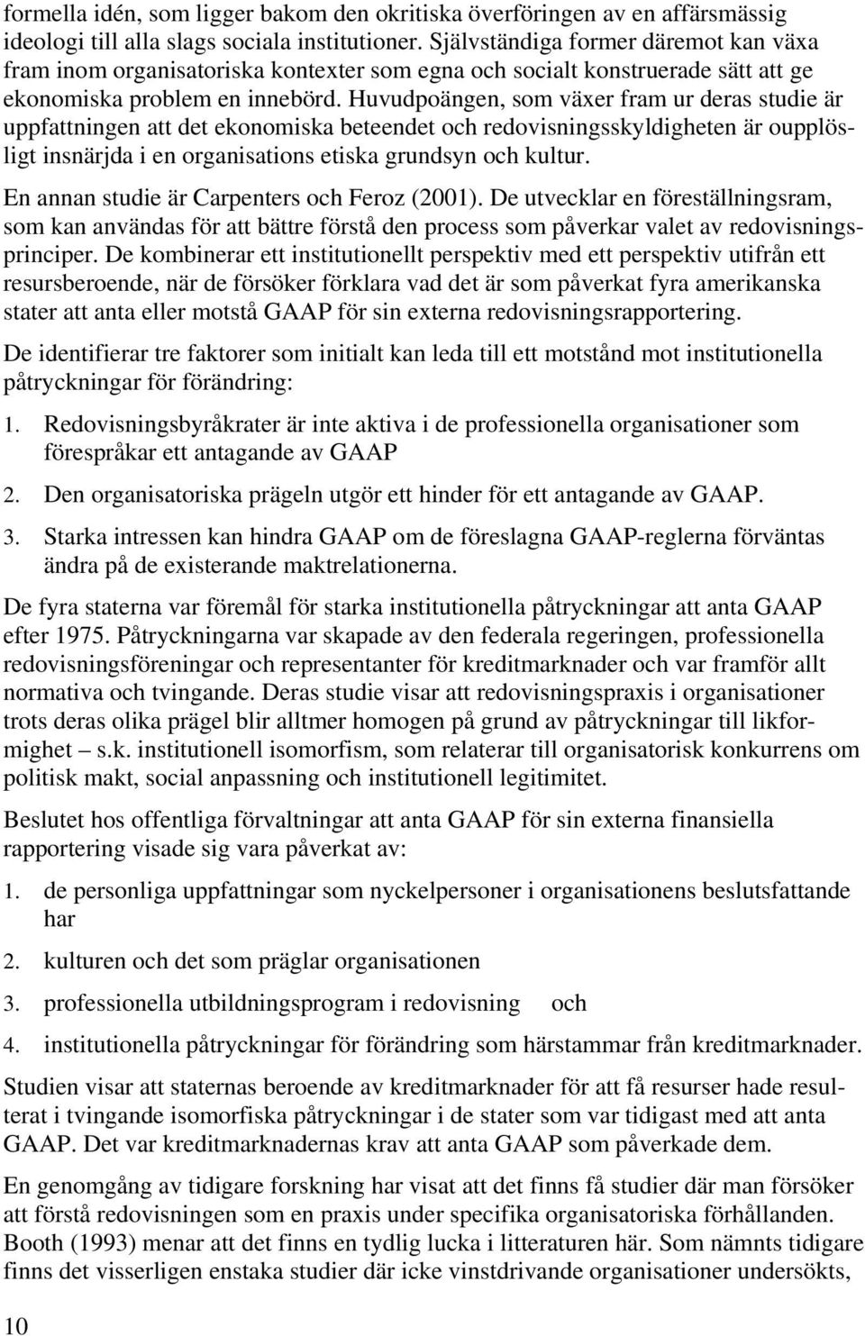 Huvudpoängen, som växer fram ur deras studie är uppfattningen att det ekonomiska beteendet och redovisningsskyldigheten är oupplösligt insnärjda i en organisations etiska grundsyn och kultur.